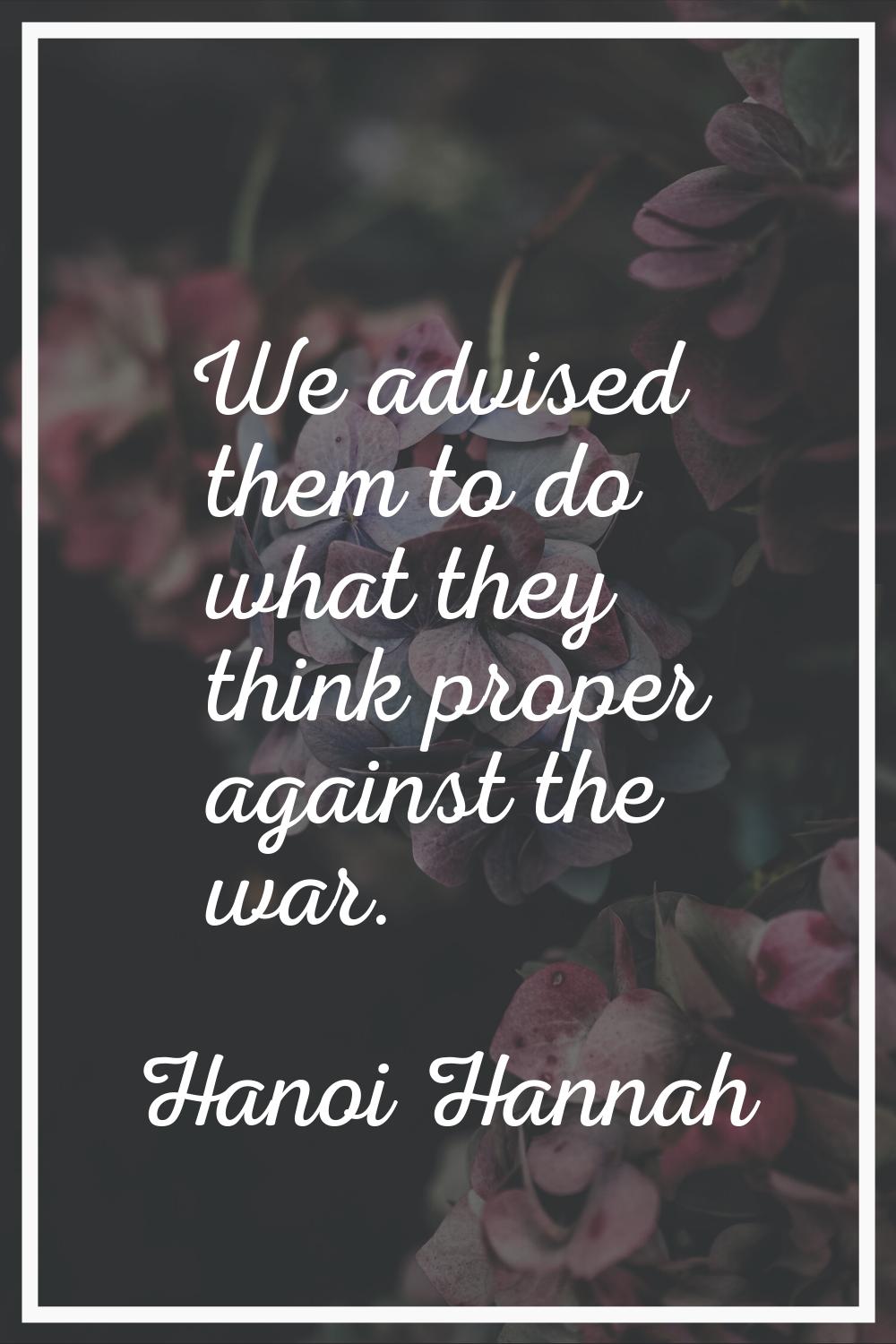 We advised them to do what they think proper against the war.