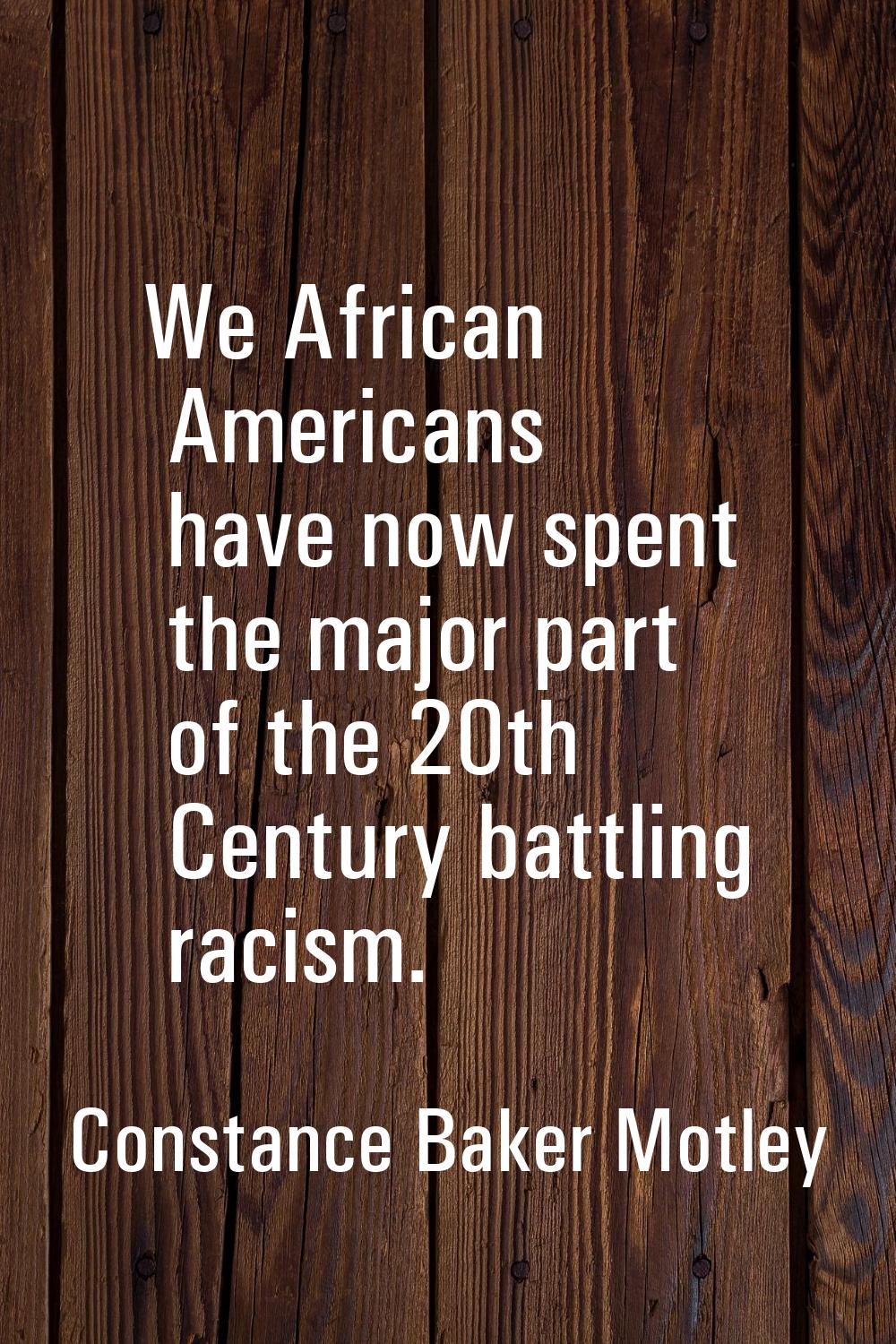 We African Americans have now spent the major part of the 20th Century battling racism.