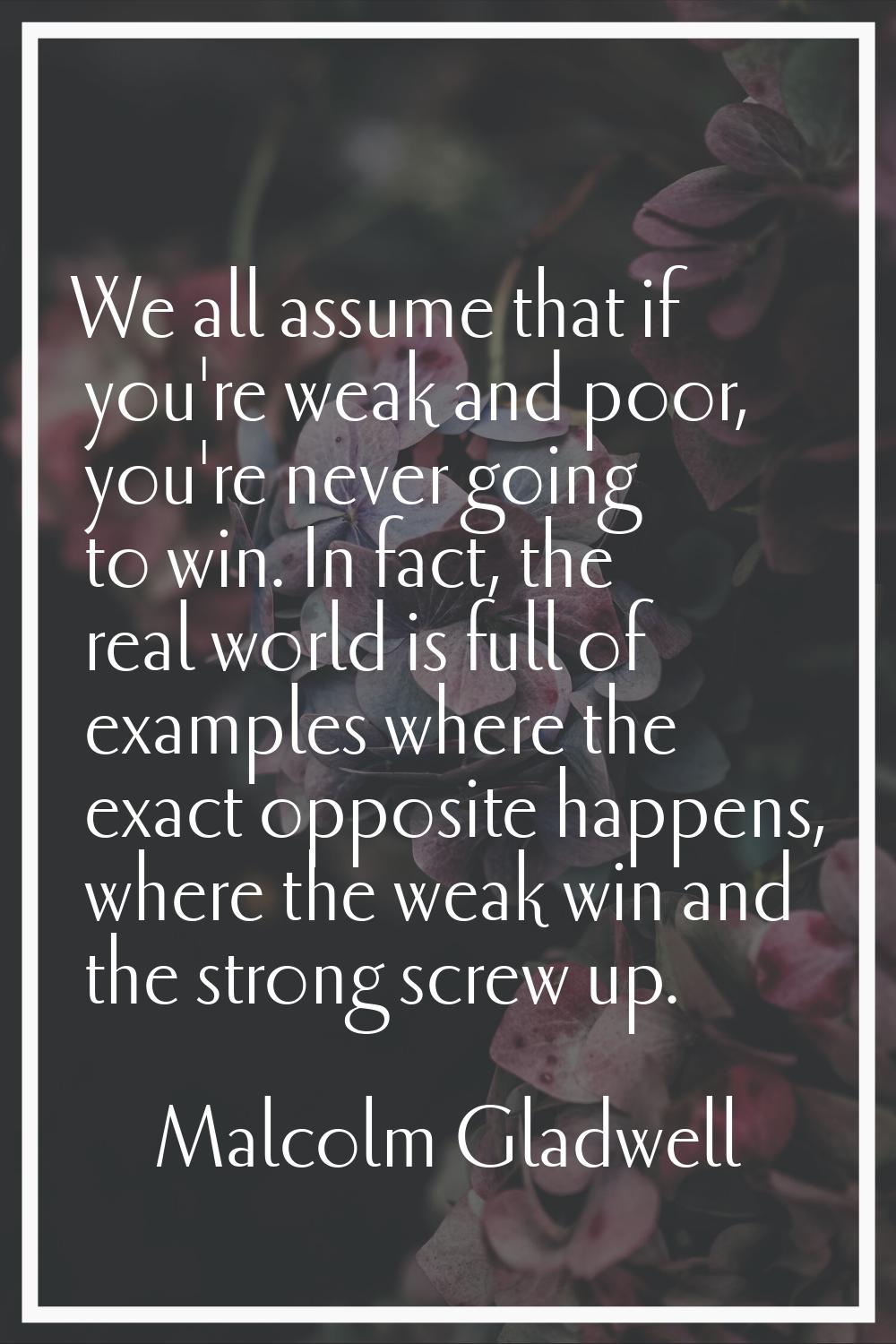 We all assume that if you're weak and poor, you're never going to win. In fact, the real world is f