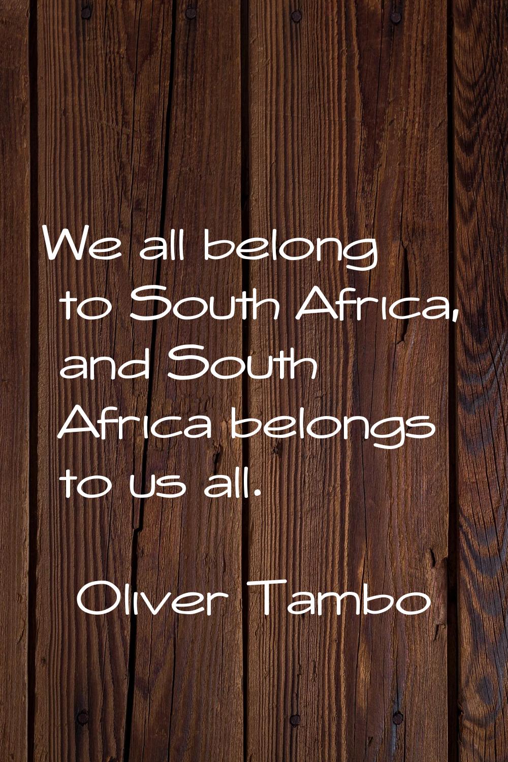 We all belong to South Africa, and South Africa belongs to us all.