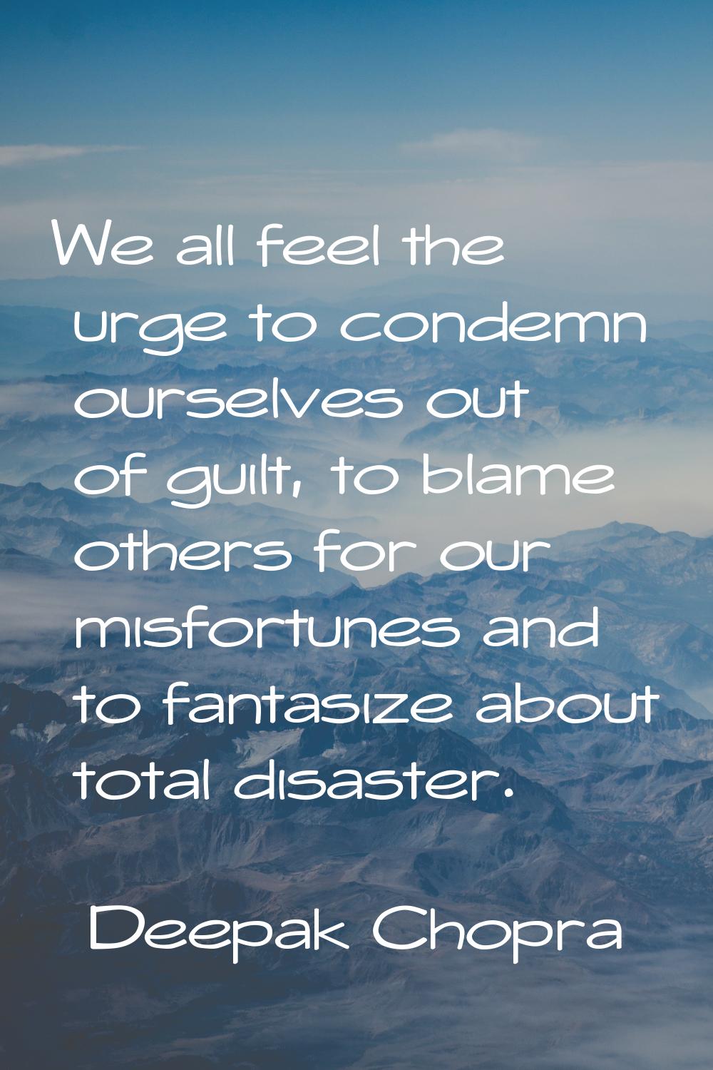 We all feel the urge to condemn ourselves out of guilt, to blame others for our misfortunes and to 