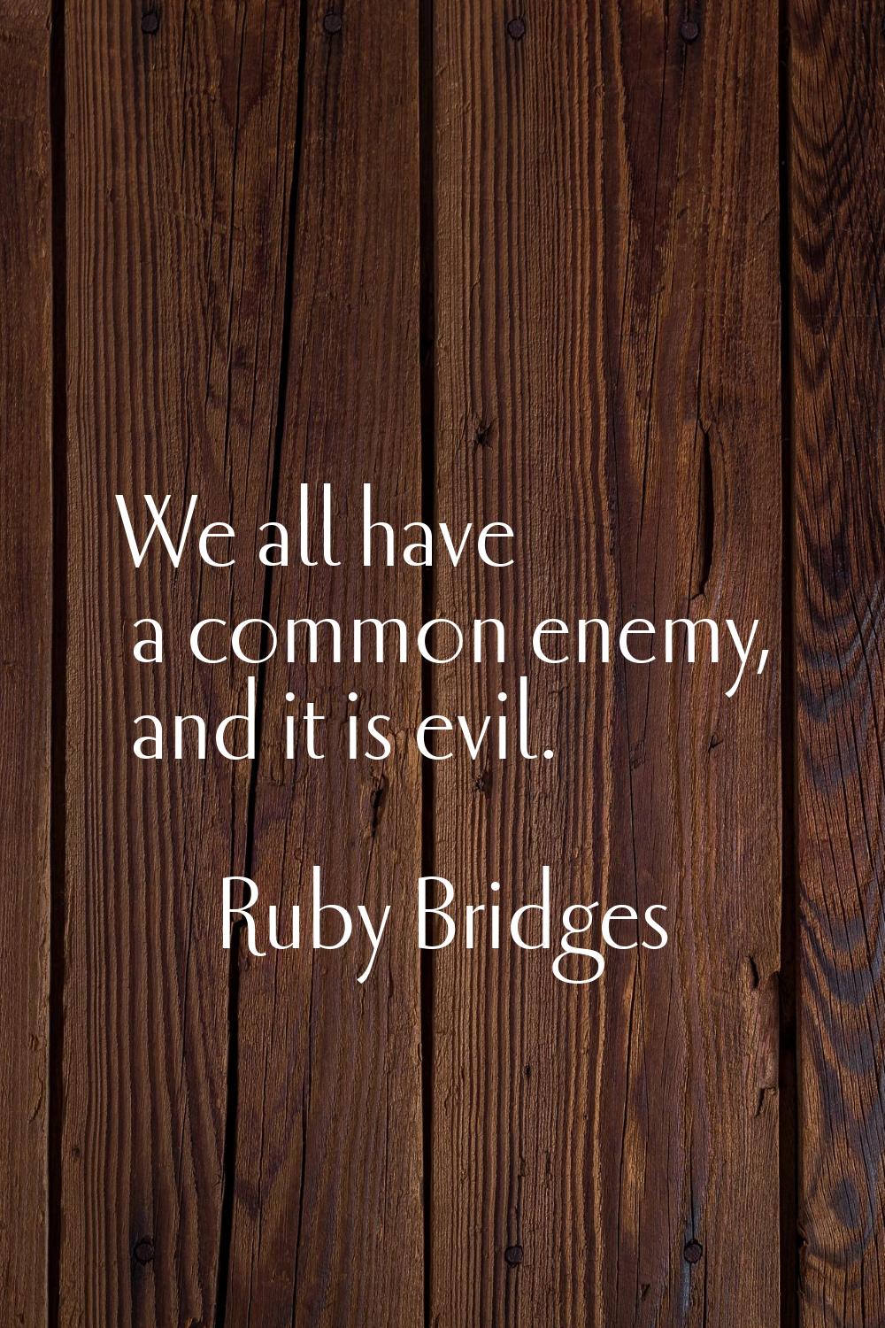 We all have a common enemy, and it is evil.