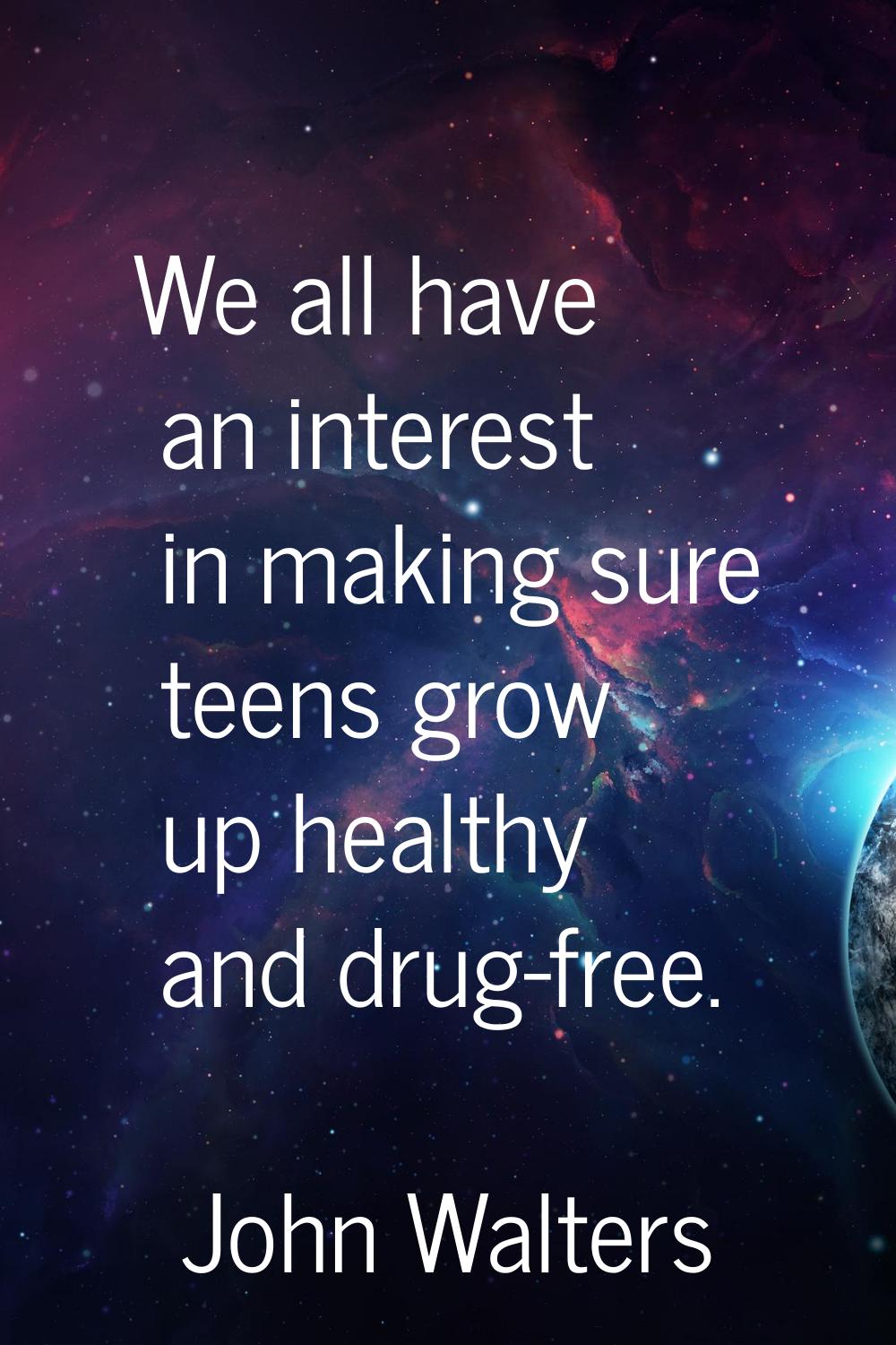 We all have an interest in making sure teens grow up healthy and drug-free.