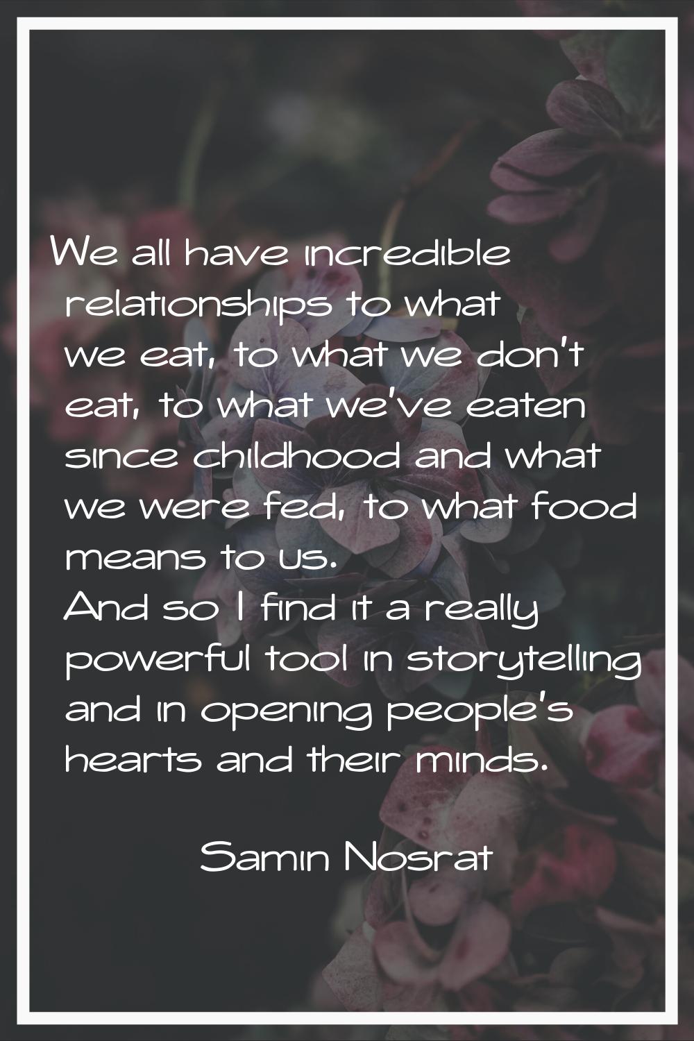 We all have incredible relationships to what we eat, to what we don't eat, to what we've eaten sinc
