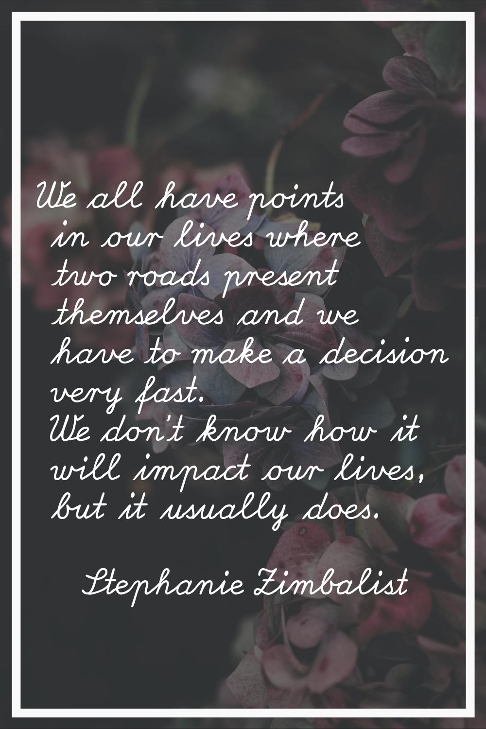 We all have points in our lives where two roads present themselves and we have to make a decision v