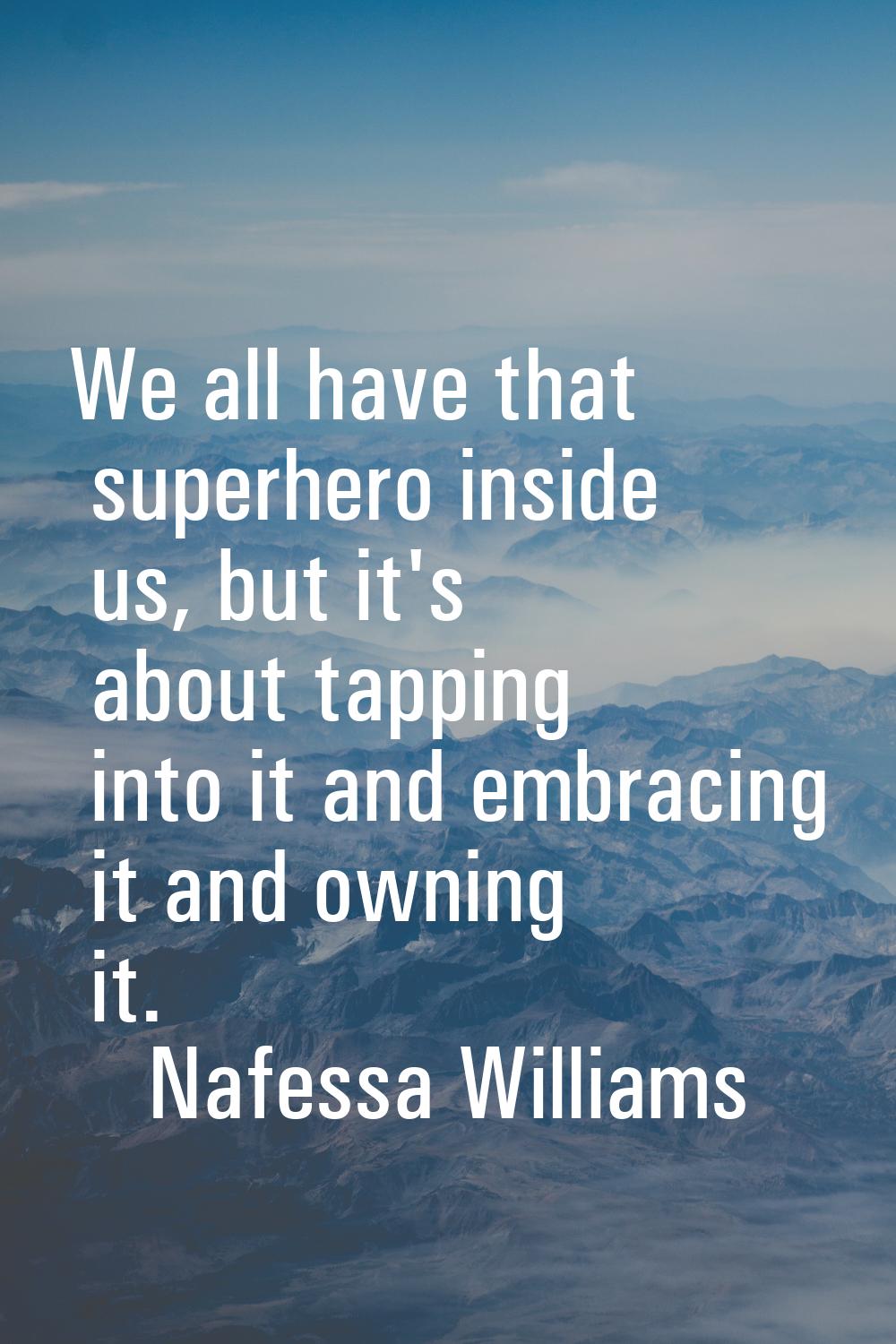 We all have that superhero inside us, but it's about tapping into it and embracing it and owning it