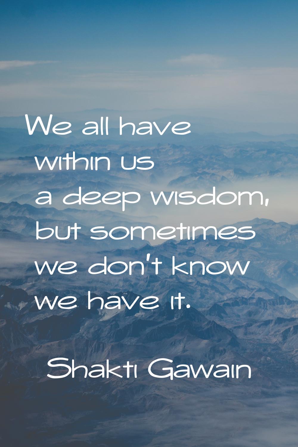 We all have within us a deep wisdom, but sometimes we don't know we have it.