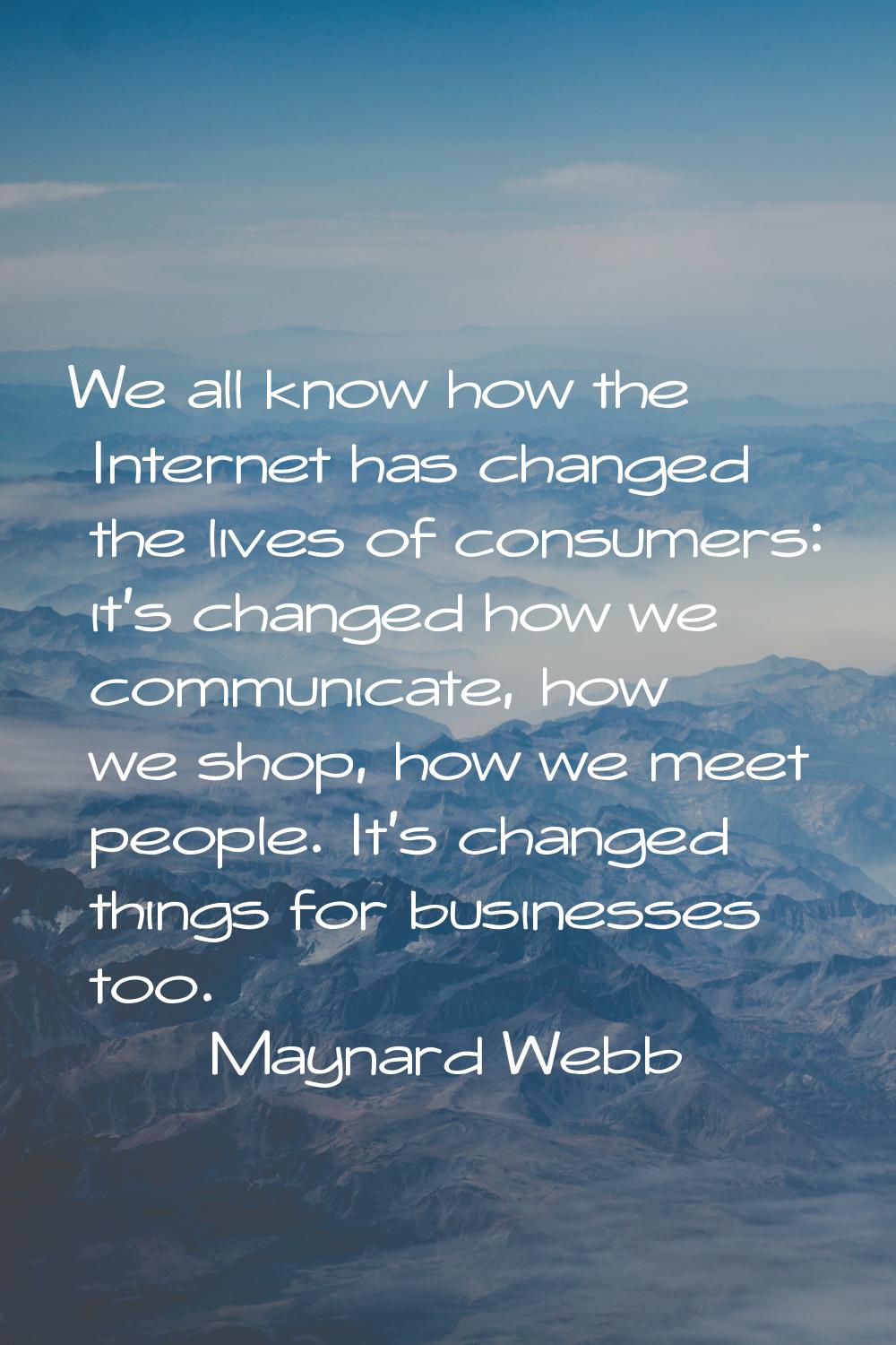 We all know how the Internet has changed the lives of consumers: it's changed how we communicate, h