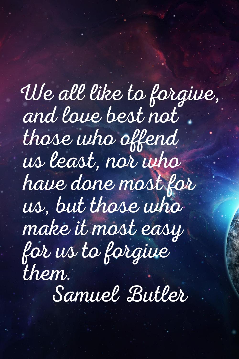 We all like to forgive, and love best not those who offend us least, nor who have done most for us,