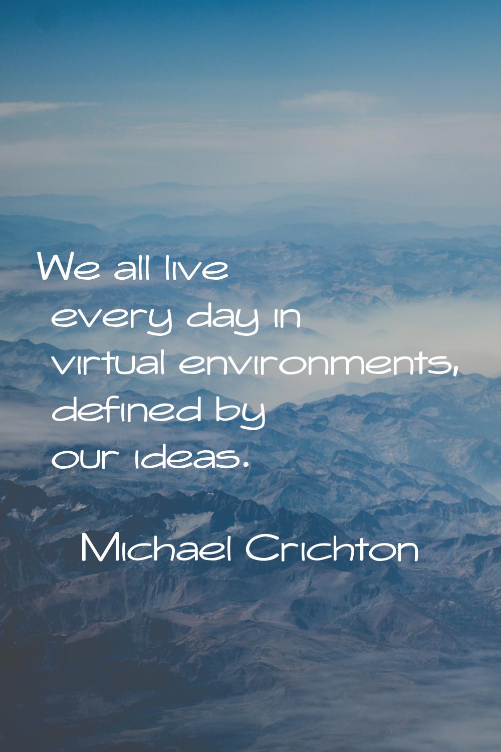 We all live every day in virtual environments, defined by our ideas.