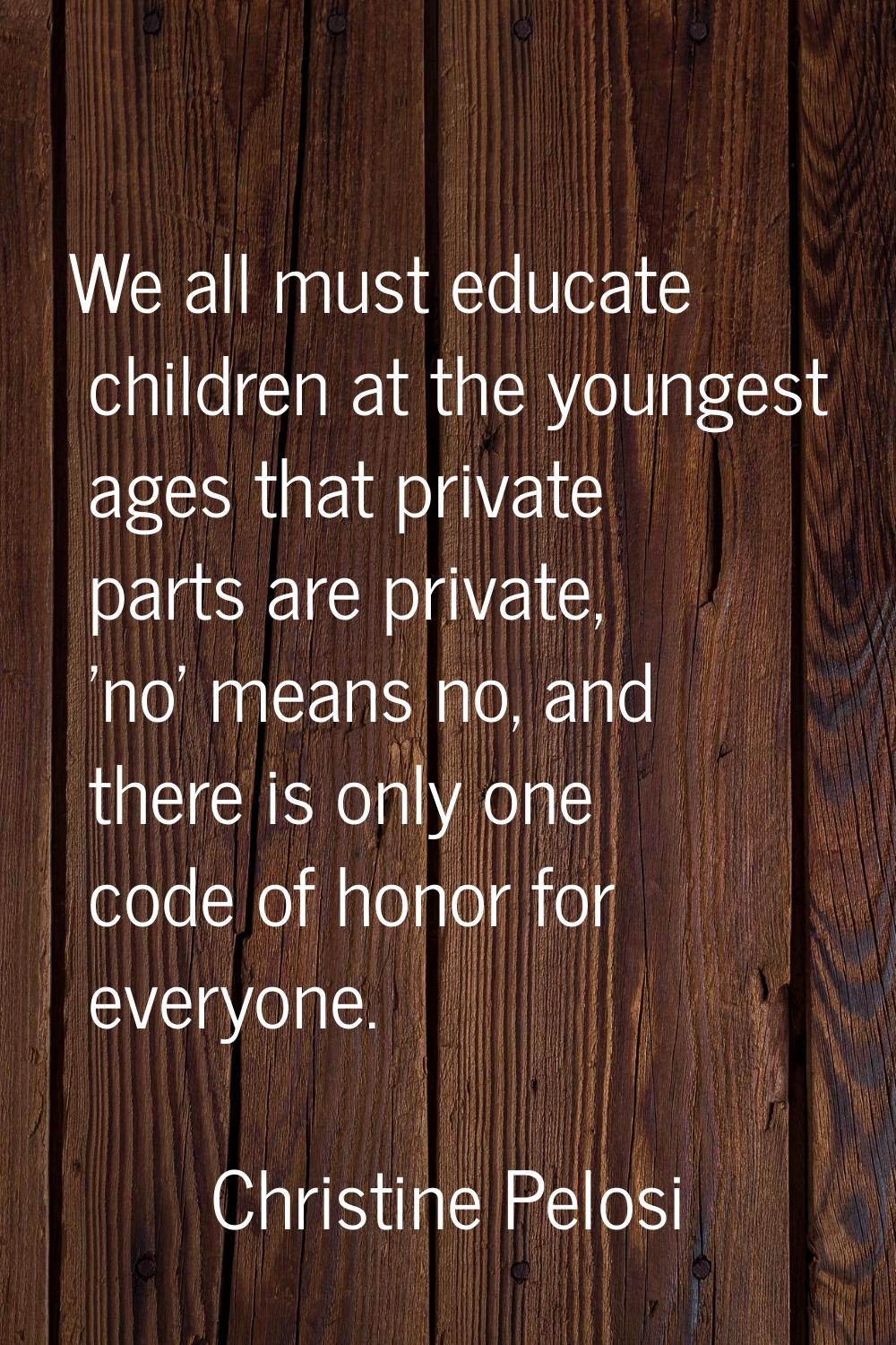 We all must educate children at the youngest ages that private parts are private, 'no' means no, an