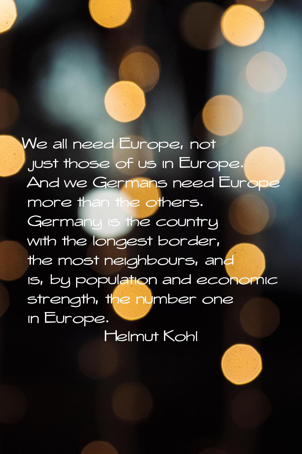We all need Europe, not just those of us in Europe. And we Germans need Europe more than the others