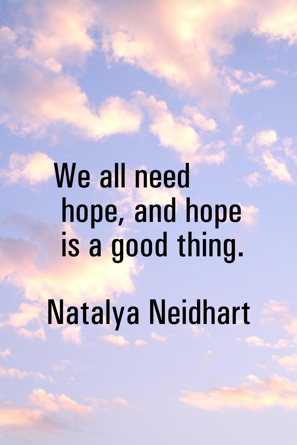 We all need hope, and hope is a good thing.
