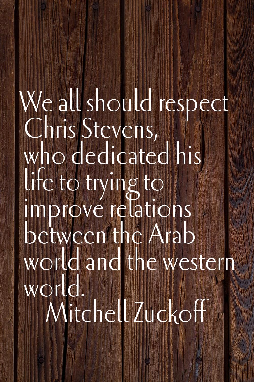 We all should respect Chris Stevens, who dedicated his life to trying to improve relations between 