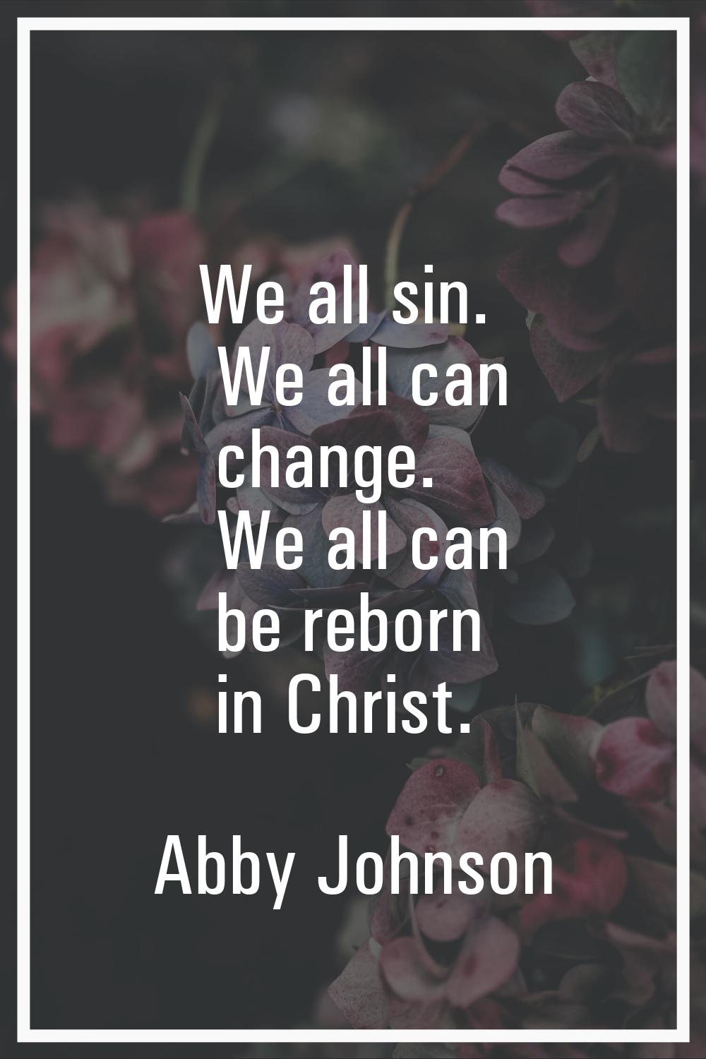 We all sin. We all can change. We all can be reborn in Christ.