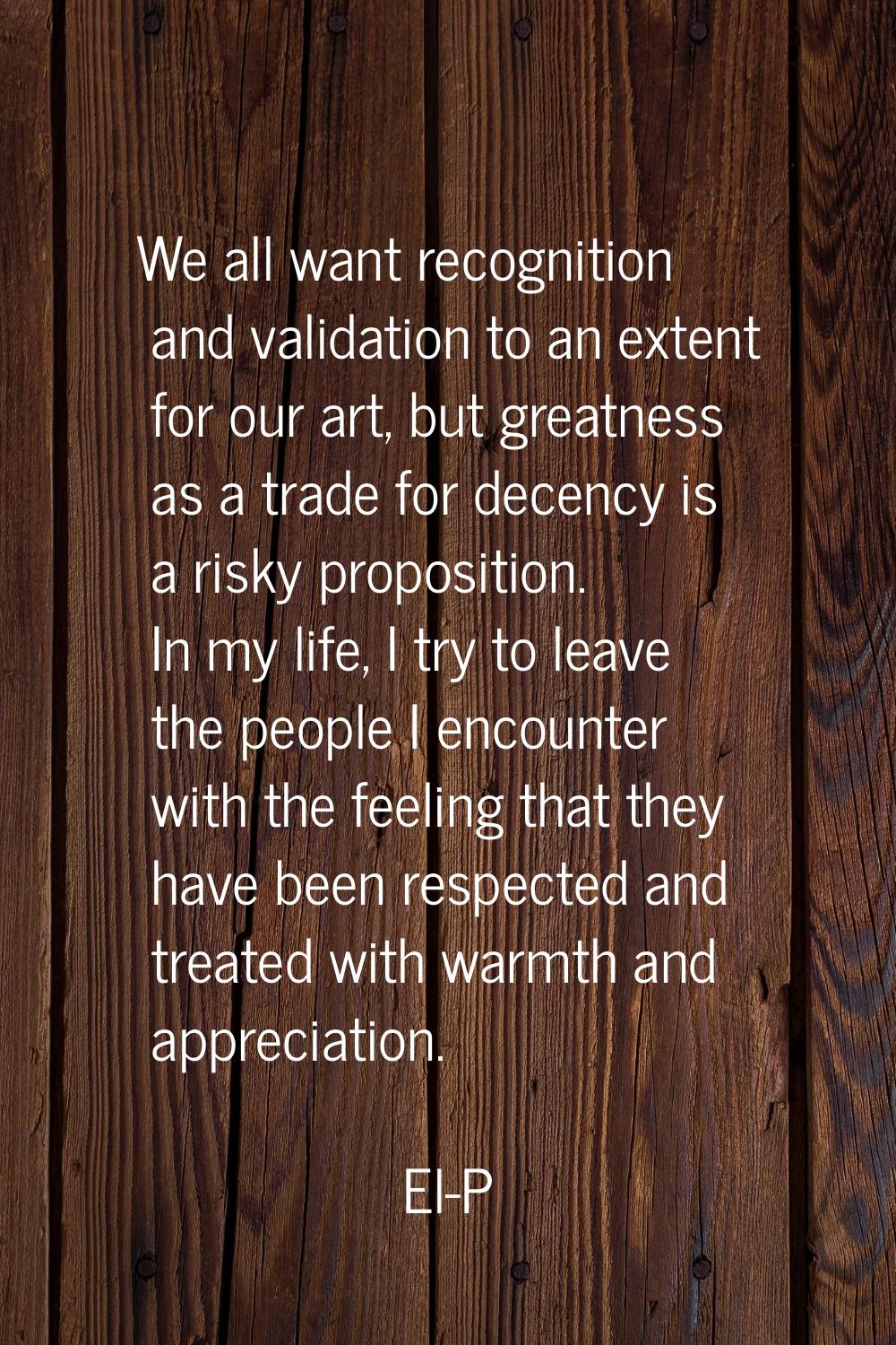 We all want recognition and validation to an extent for our art, but greatness as a trade for decen