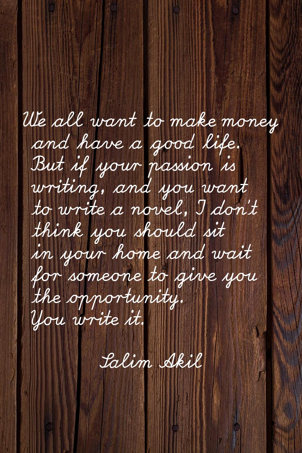 We all want to make money and have a good life. But if your passion is writing, and you want to wri