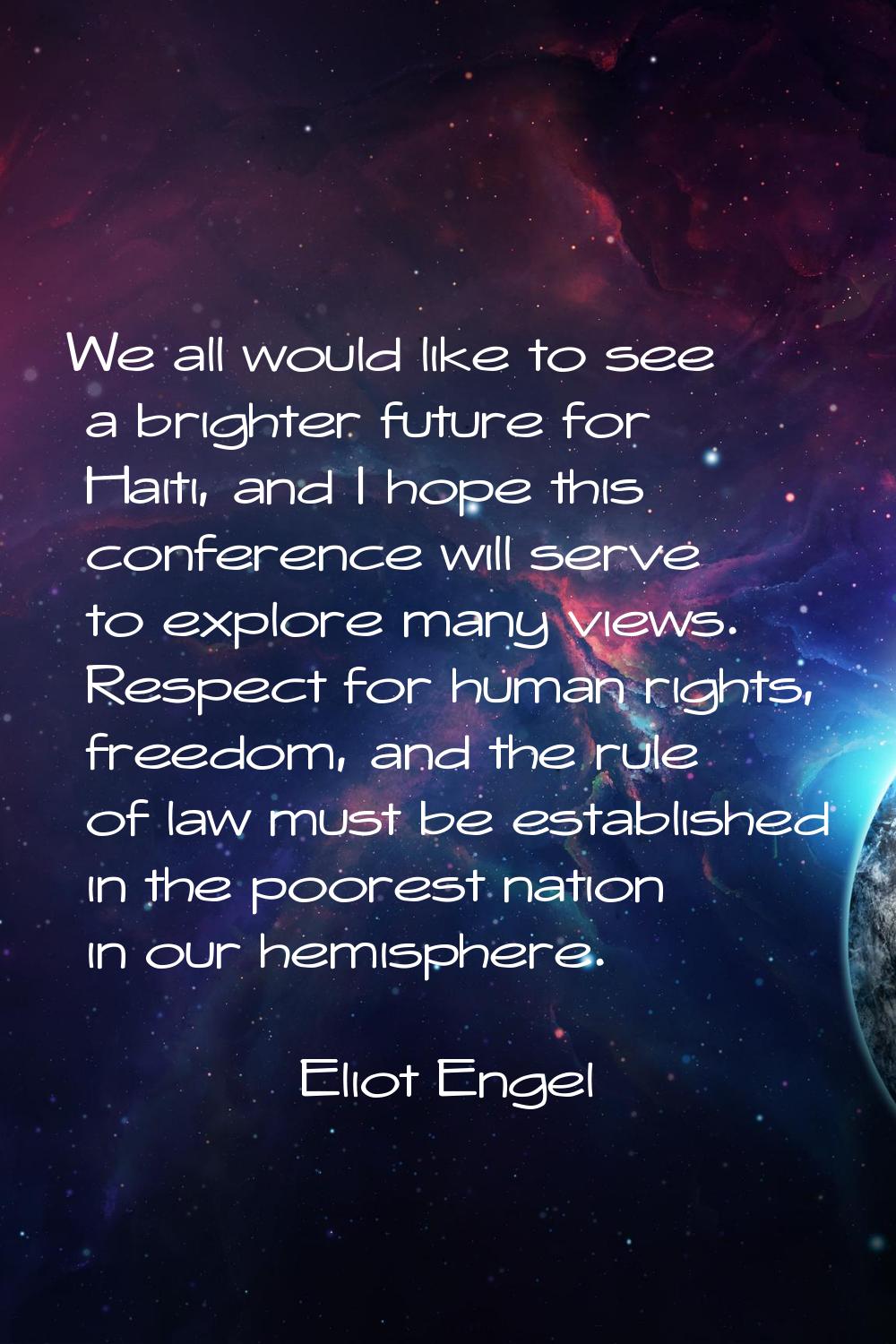 We all would like to see a brighter future for Haiti, and I hope this conference will serve to expl