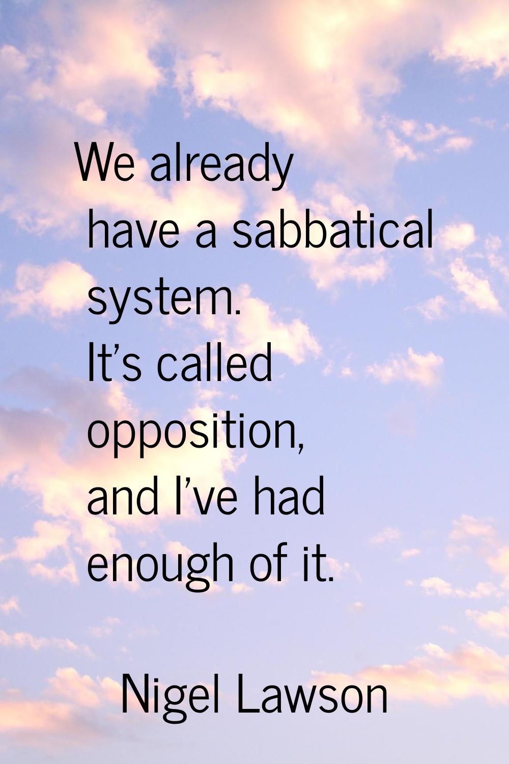 We already have a sabbatical system. It's called opposition, and I've had enough of it.