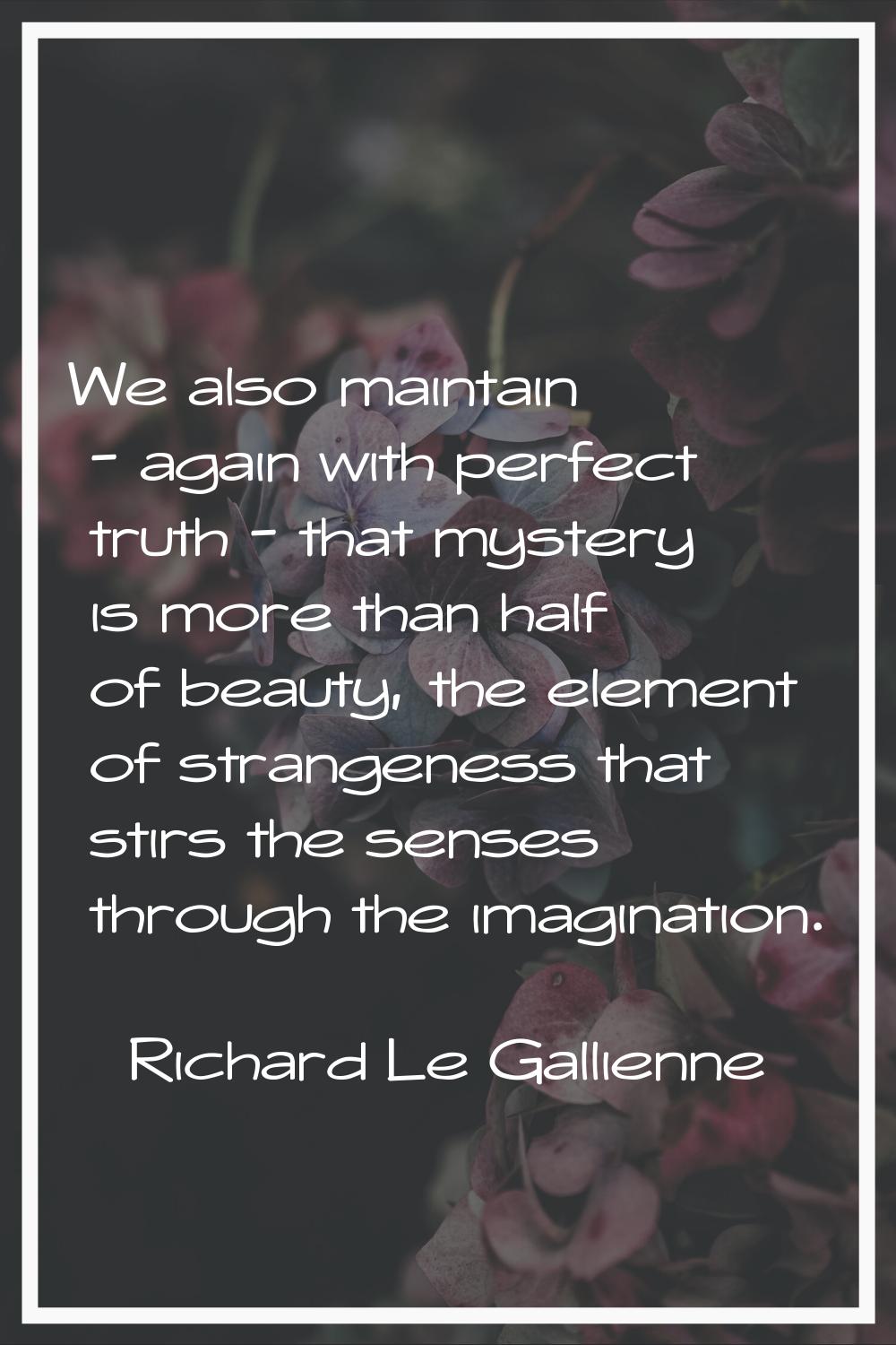 We also maintain - again with perfect truth - that mystery is more than half of beauty, the element