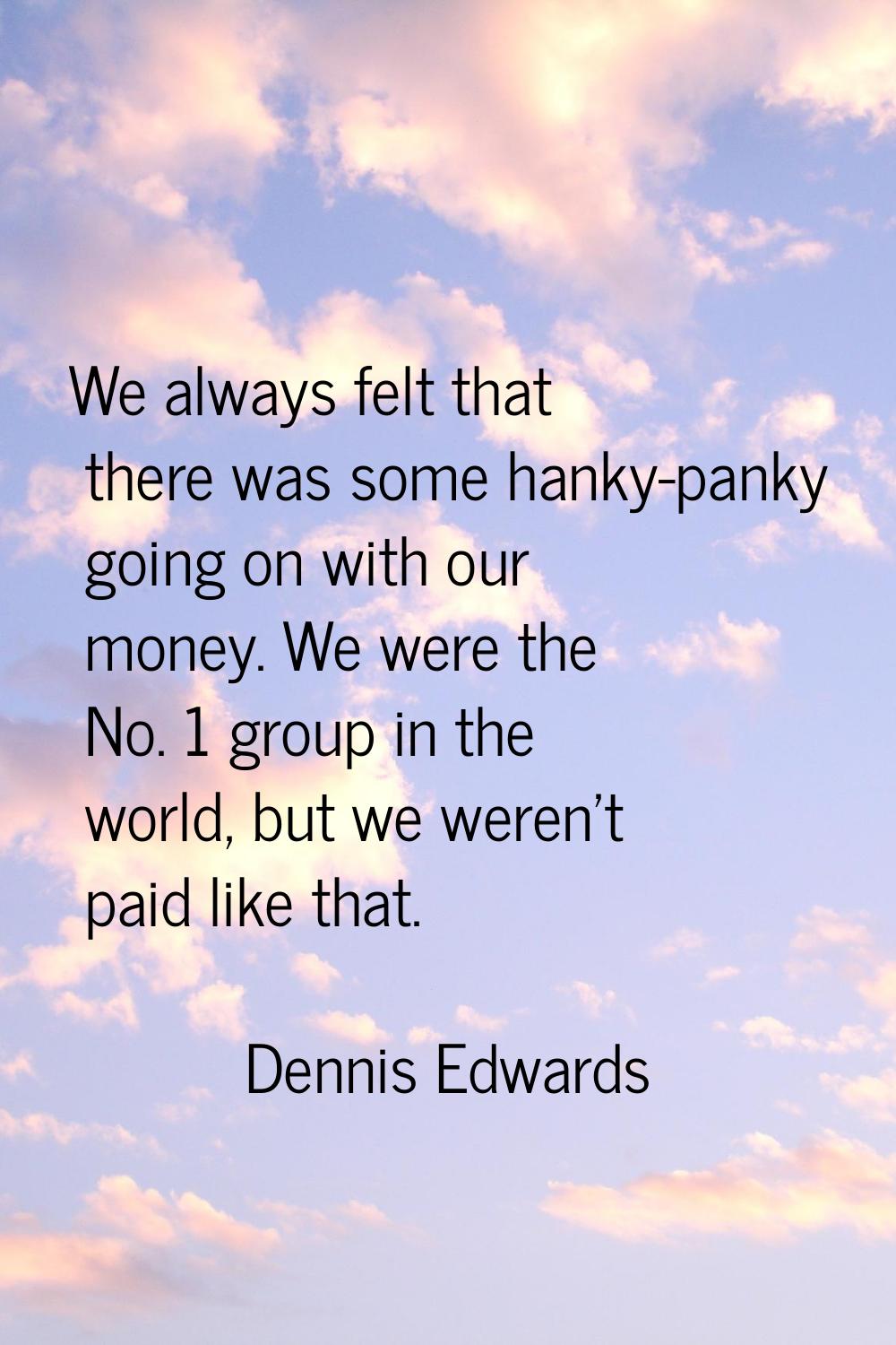 We always felt that there was some hanky-panky going on with our money. We were the No. 1 group in 