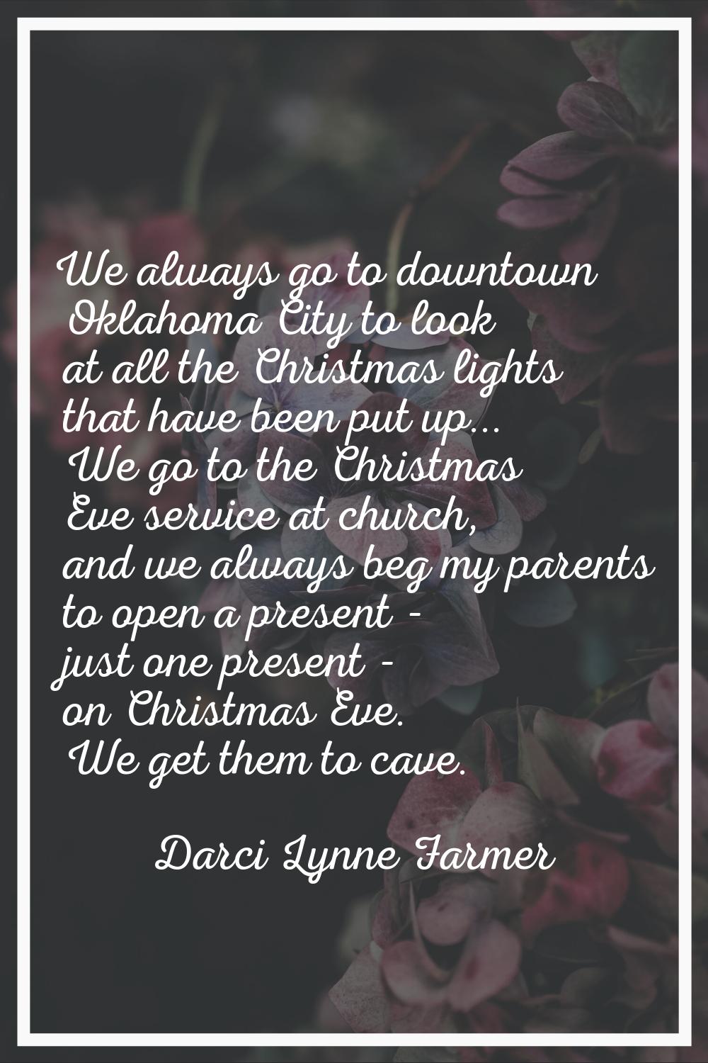 We always go to downtown Oklahoma City to look at all the Christmas lights that have been put up...