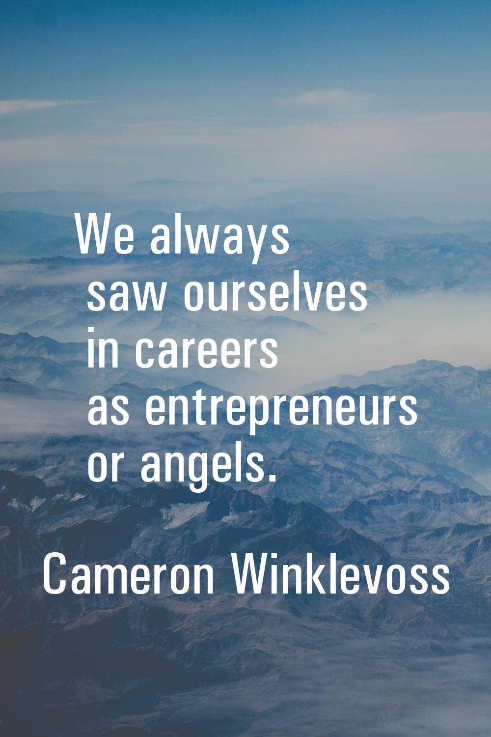 We always saw ourselves in careers as entrepreneurs or angels.