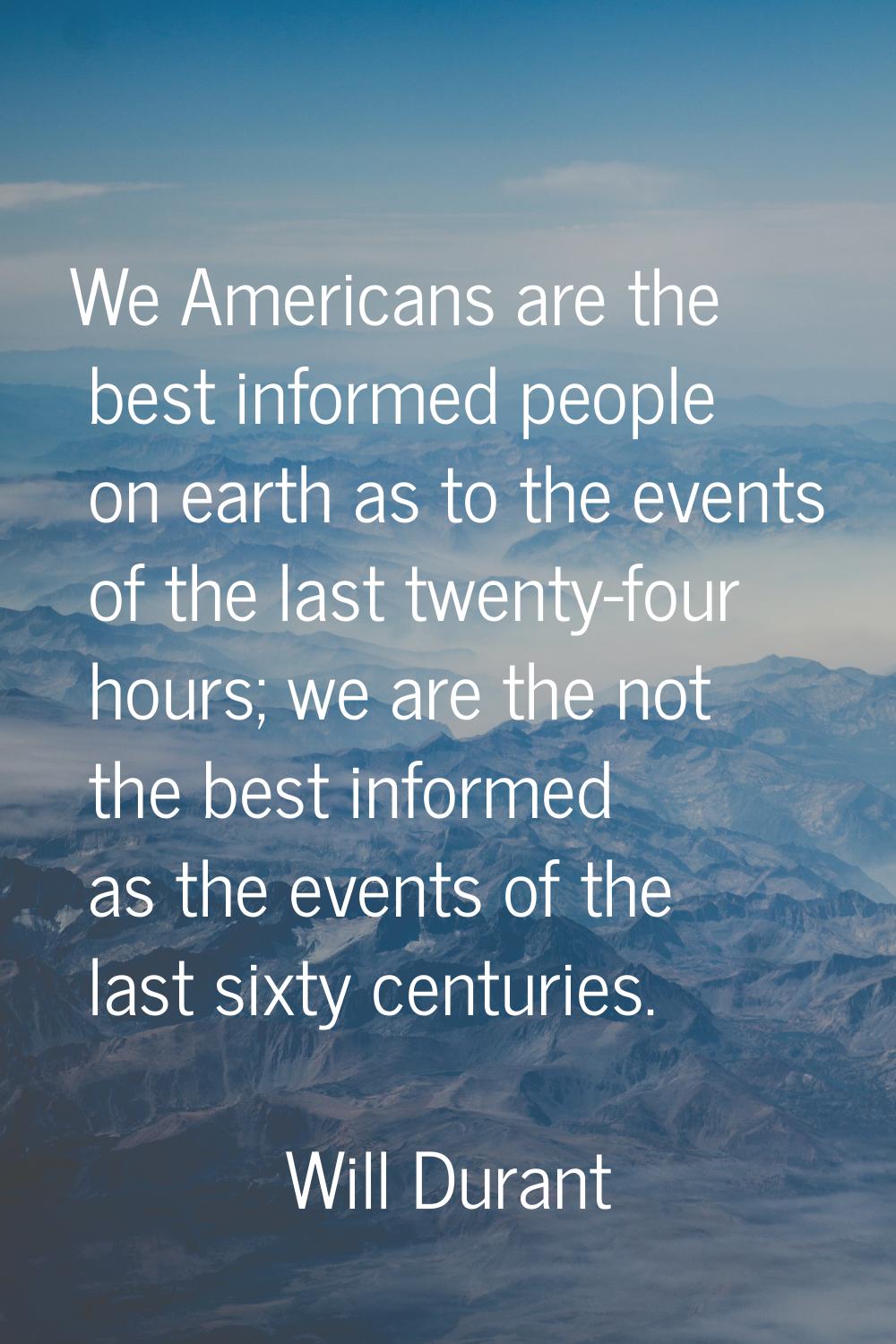 We Americans are the best informed people on earth as to the events of the last twenty-four hours; 