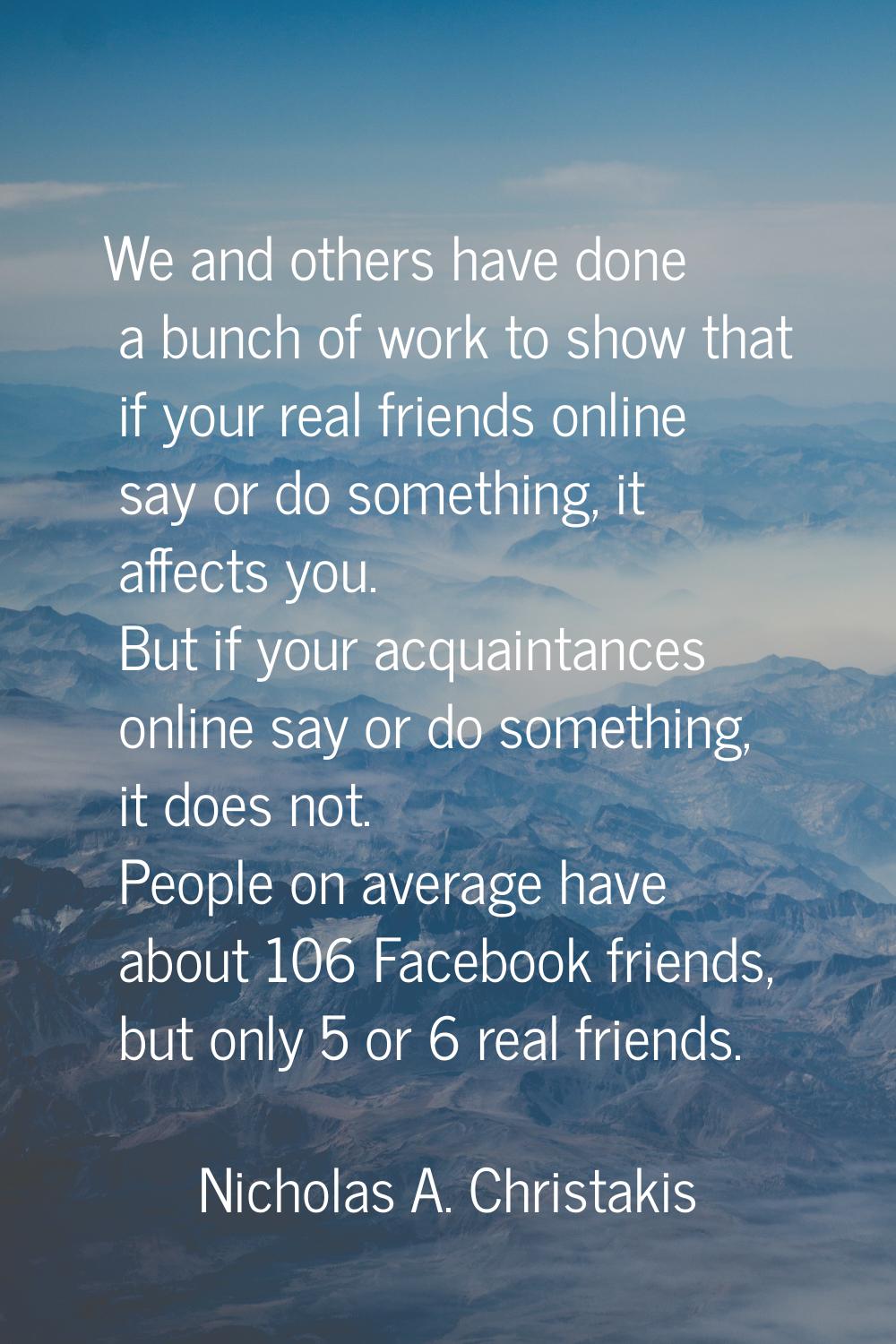 We and others have done a bunch of work to show that if your real friends online say or do somethin