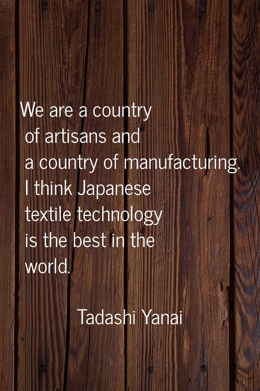 We are a country of artisans and a country of manufacturing. I think Japanese textile technology is