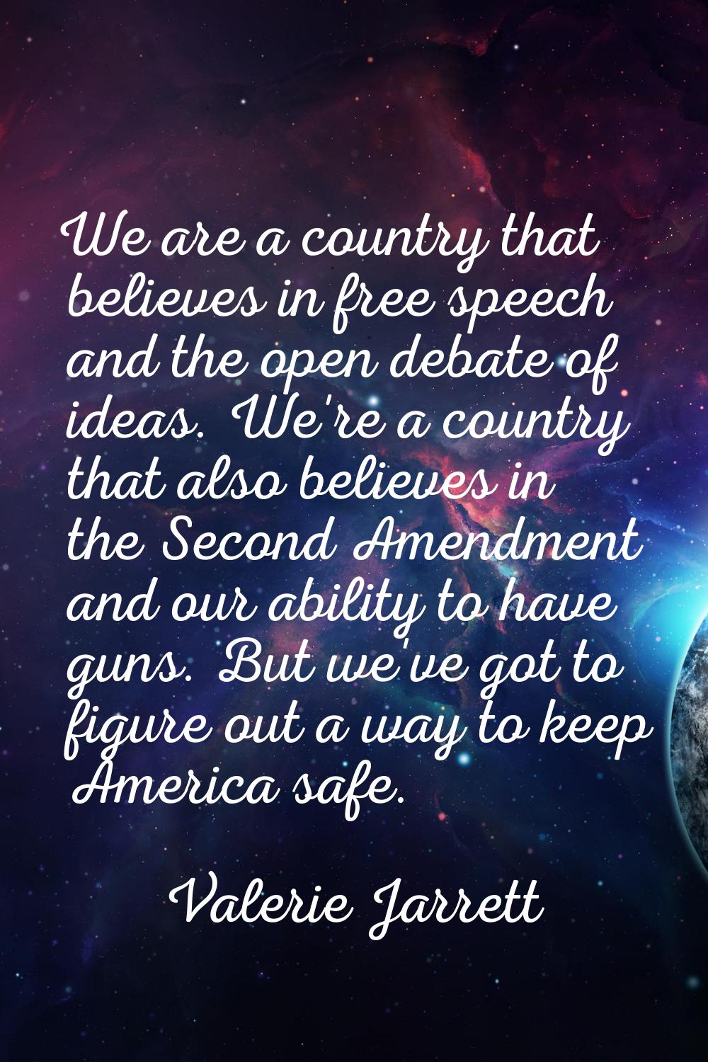 We are a country that believes in free speech and the open debate of ideas. We're a country that al