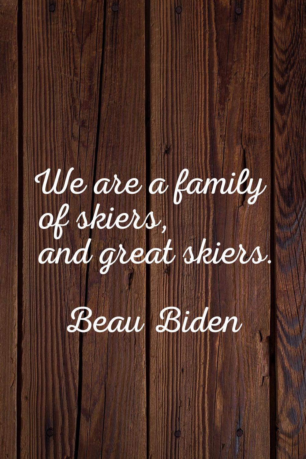 We are a family of skiers, and great skiers.