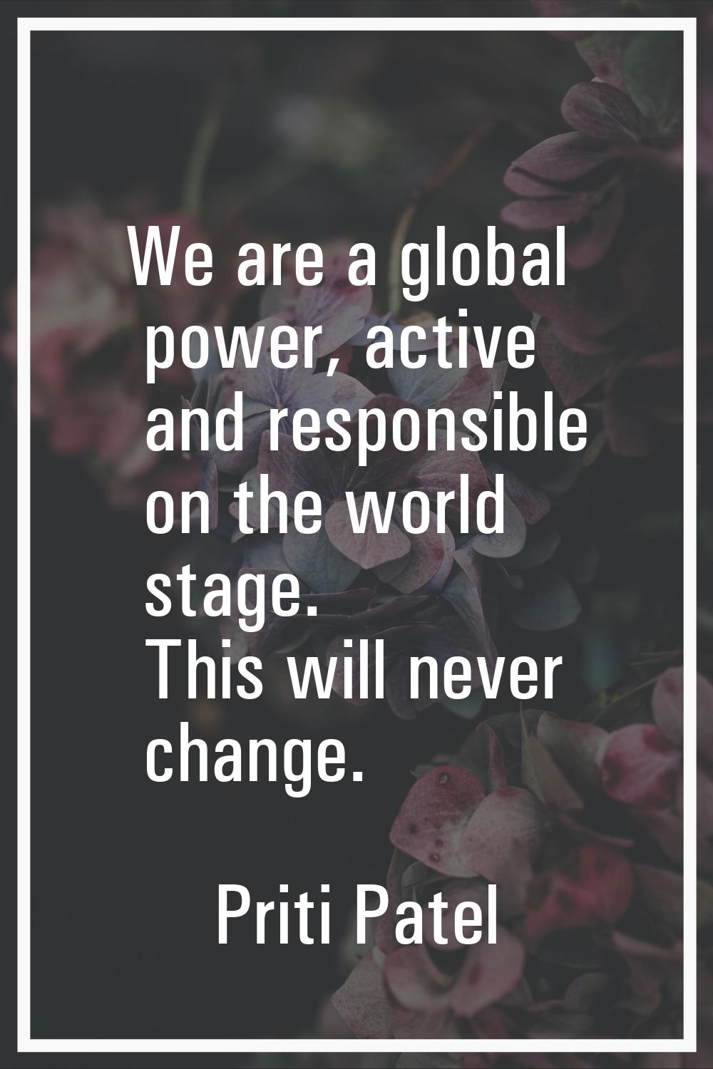 We are a global power, active and responsible on the world stage. This will never change.