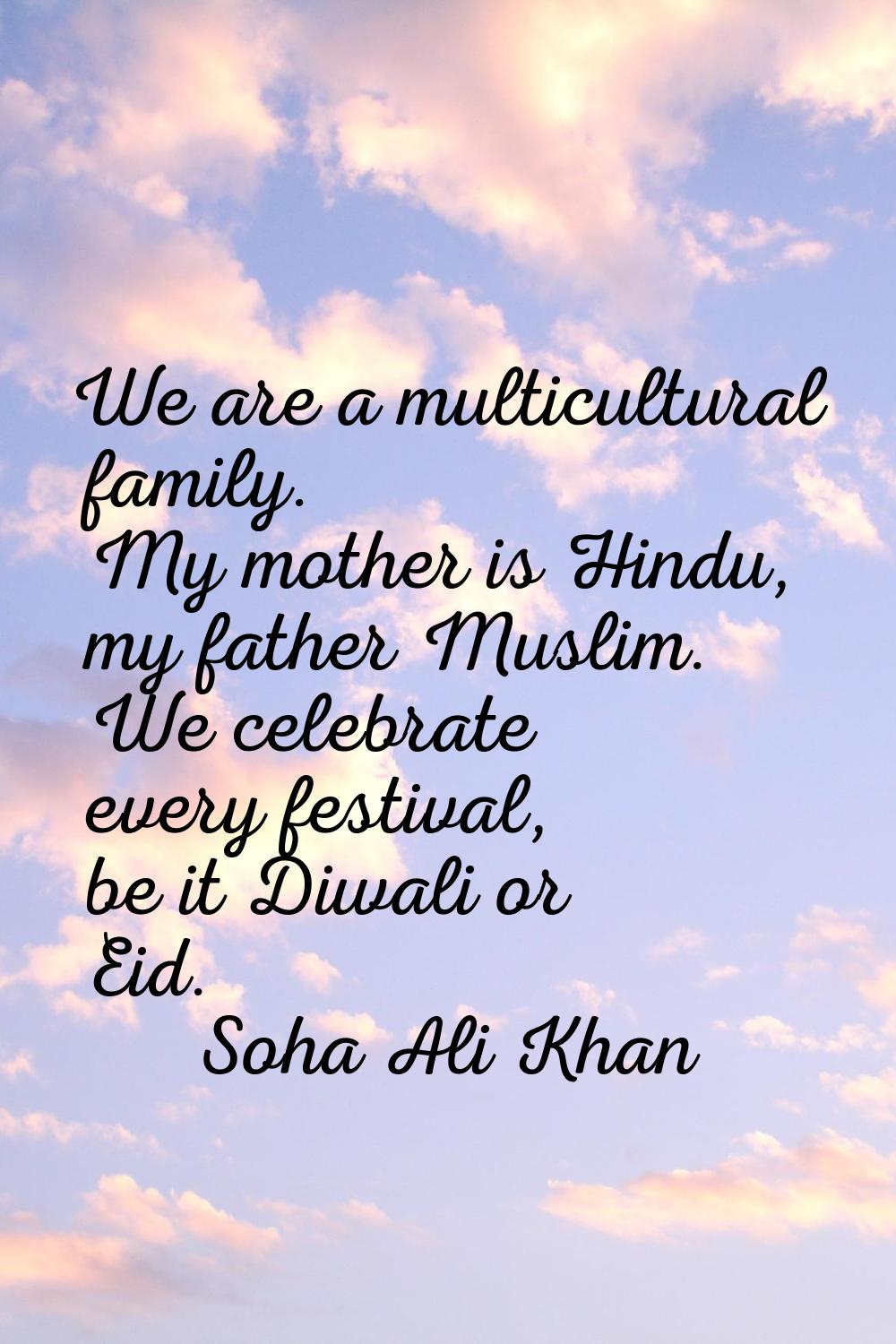 We are a multicultural family. My mother is Hindu, my father Muslim. We celebrate every festival, b