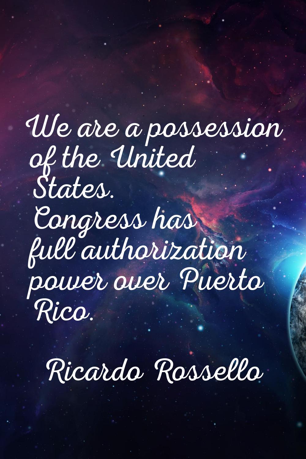 We are a possession of the United States. Congress has full authorization power over Puerto Rico.