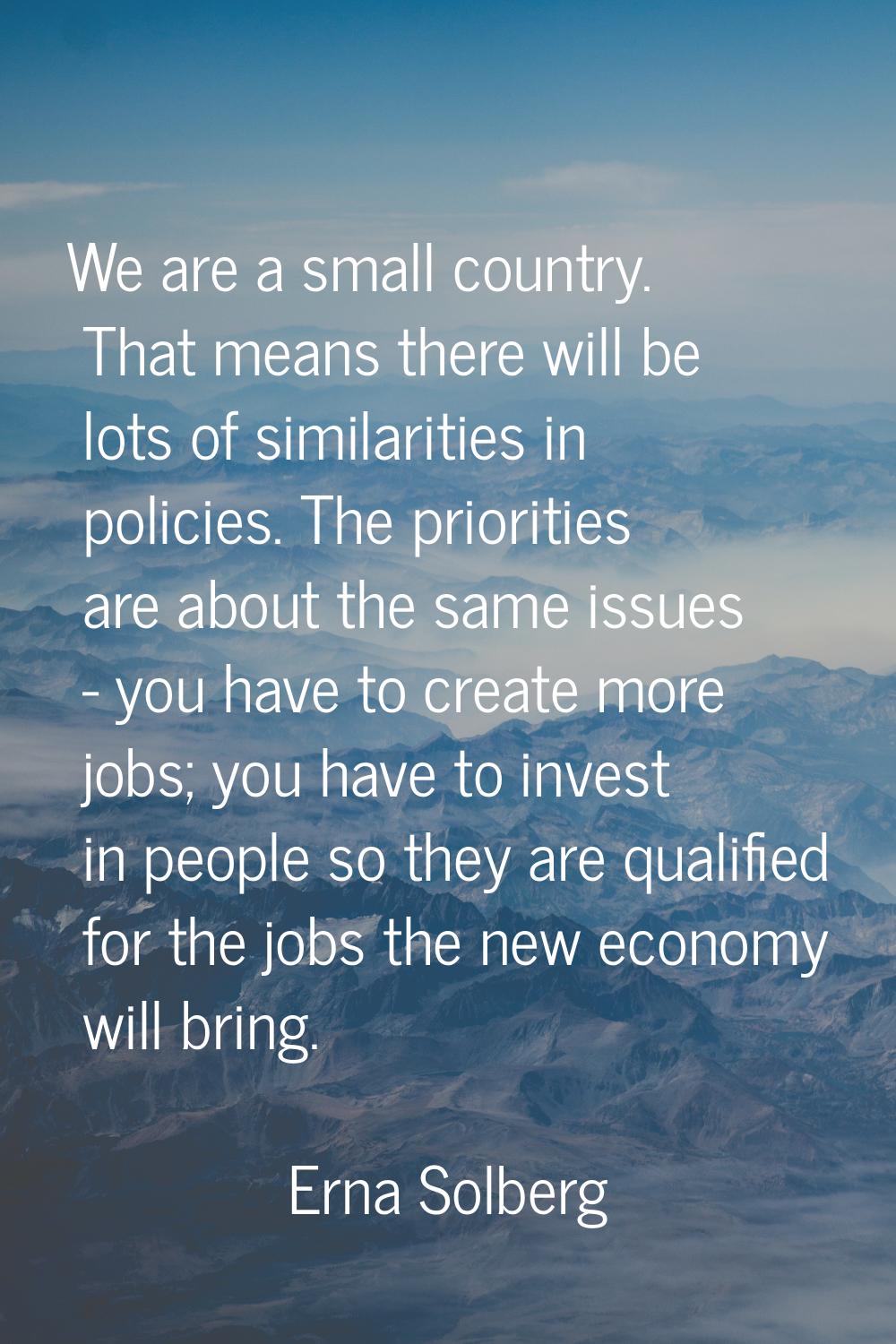 We are a small country. That means there will be lots of similarities in policies. The priorities a