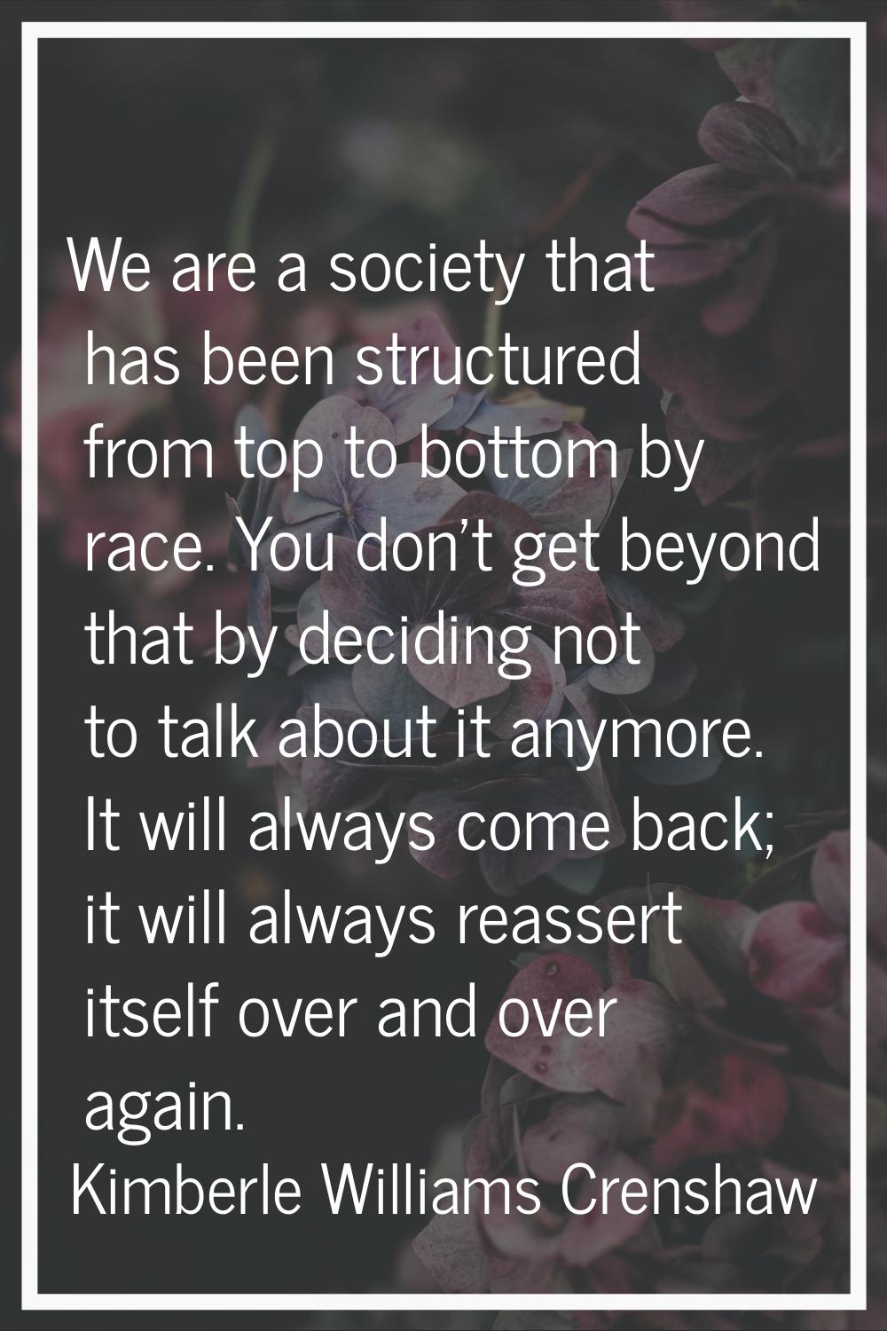We are a society that has been structured from top to bottom by race. You don't get beyond that by 