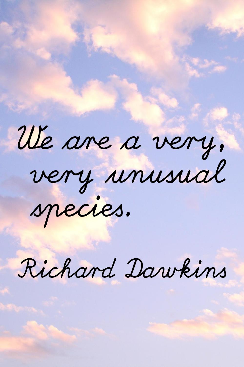 We are a very, very unusual species.