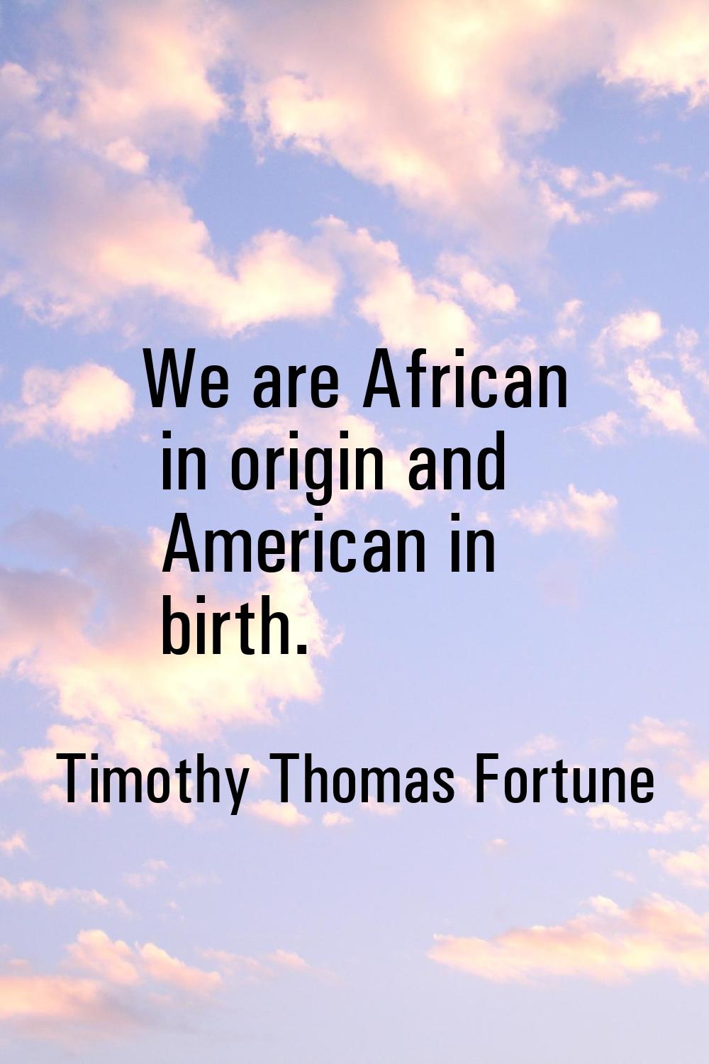 We are African in origin and American in birth.