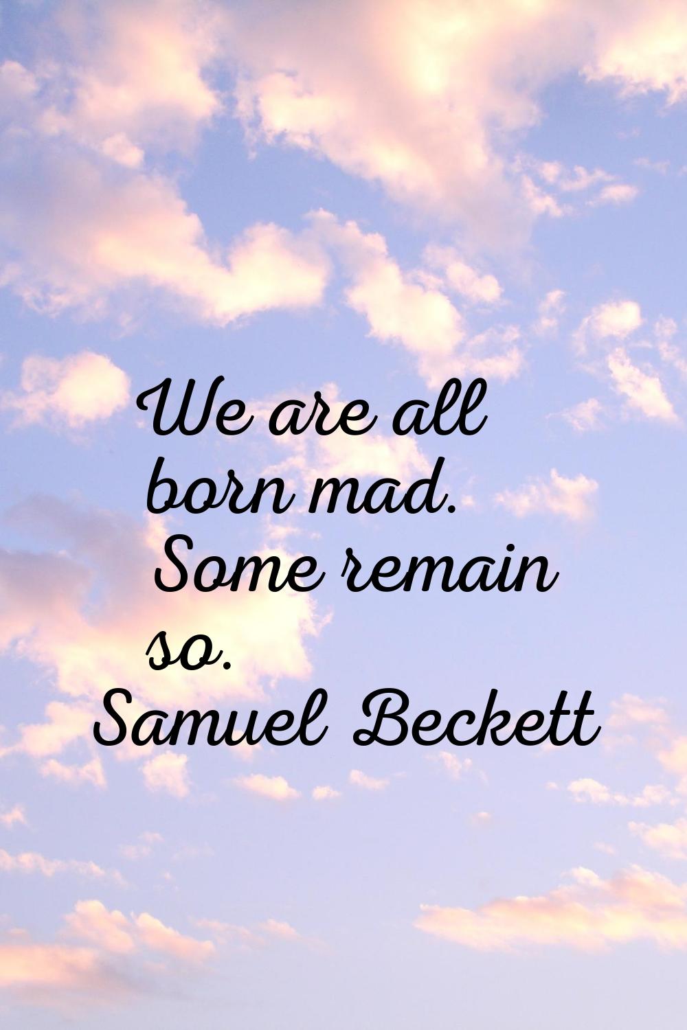 We are all born mad. Some remain so.