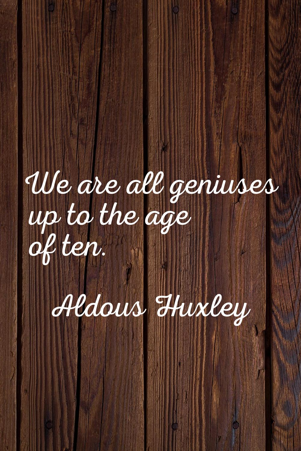 We are all geniuses up to the age of ten.