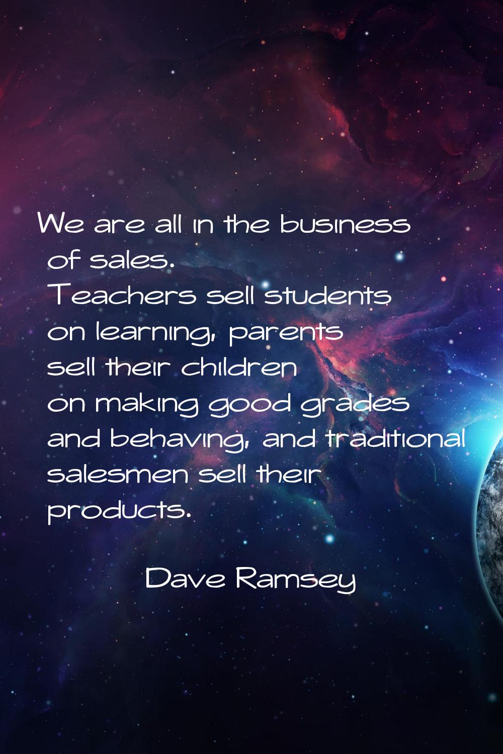 We are all in the business of sales. Teachers sell students on learning, parents sell their childre