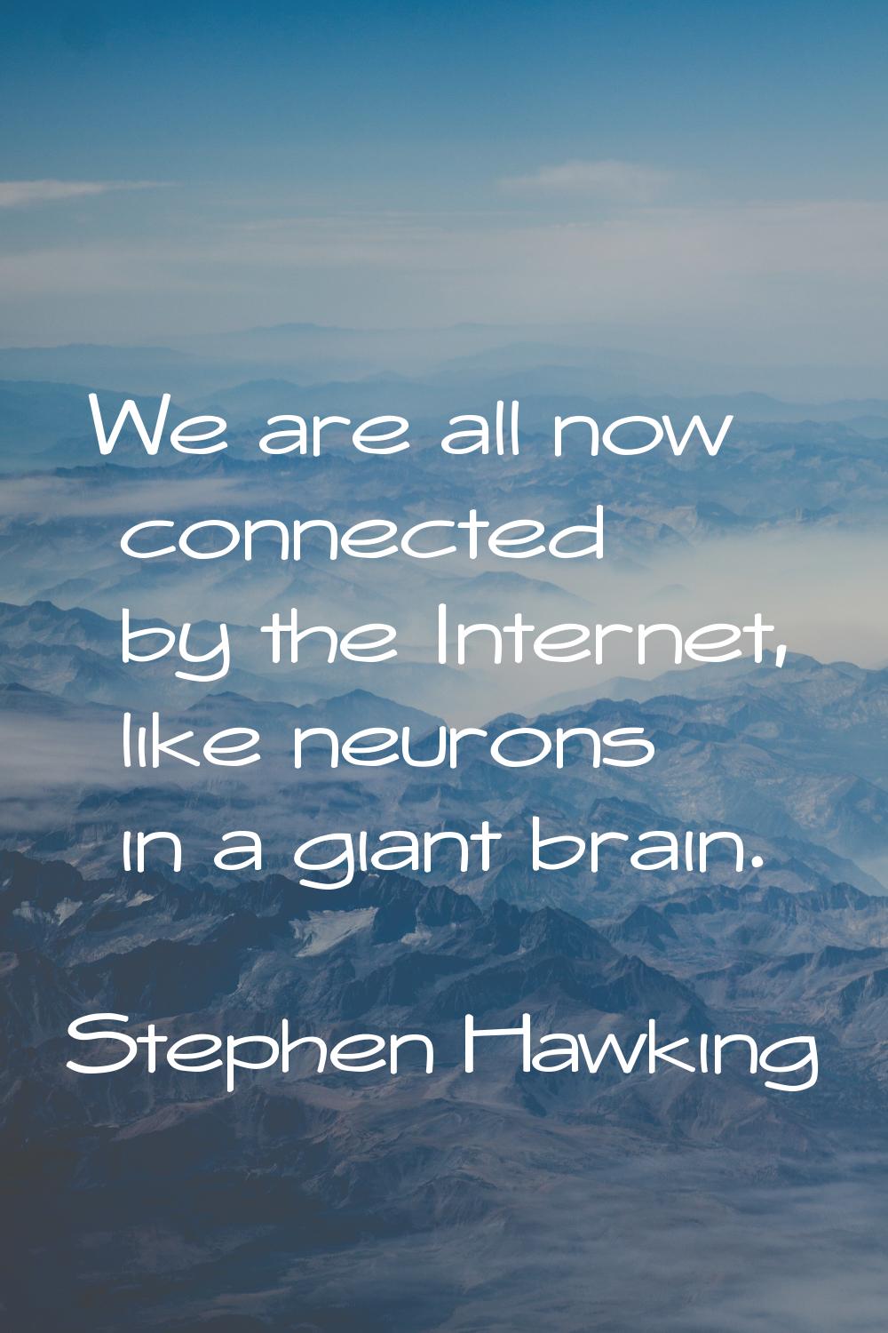 We are all now connected by the Internet, like neurons in a giant brain.