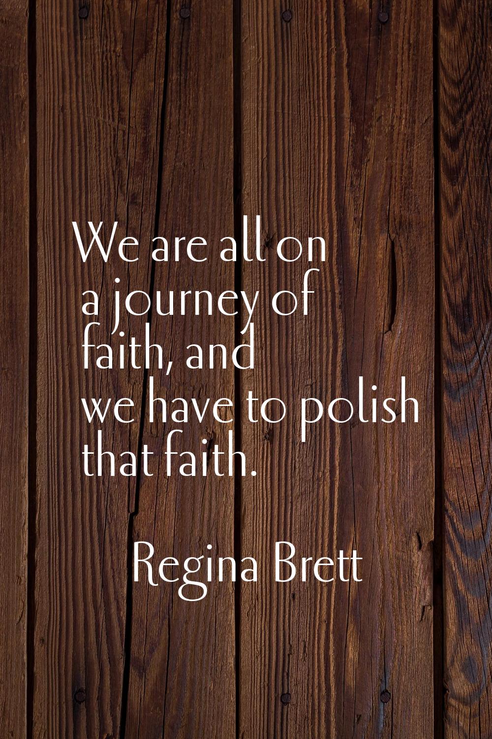 We are all on a journey of faith, and we have to polish that faith.