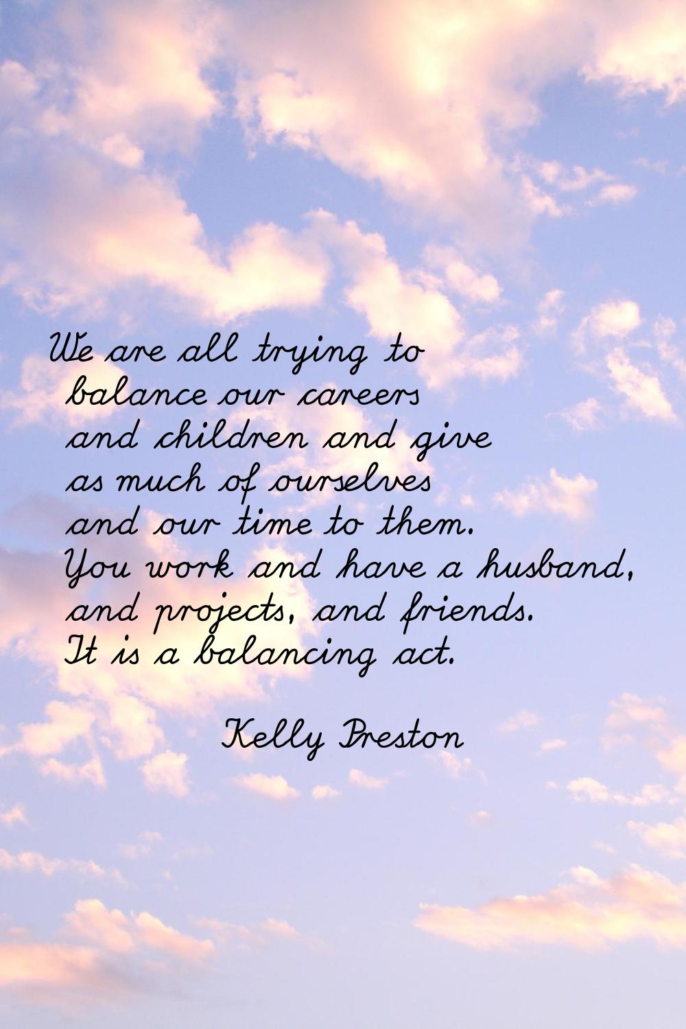 We are all trying to balance our careers and children and give as much of ourselves and our time to