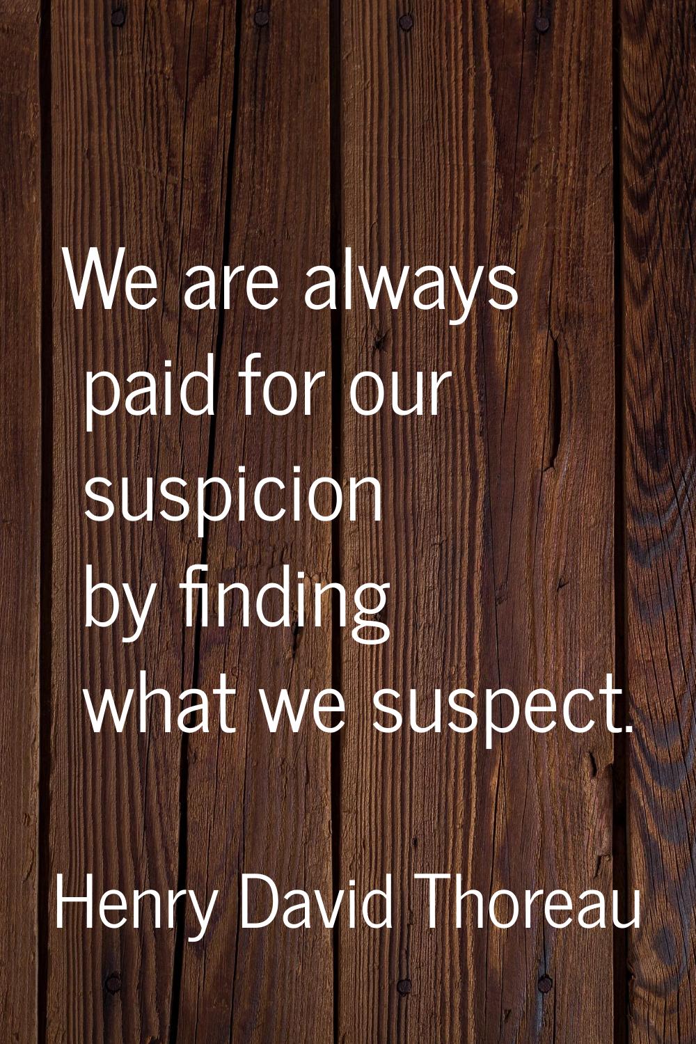 We are always paid for our suspicion by finding what we suspect.