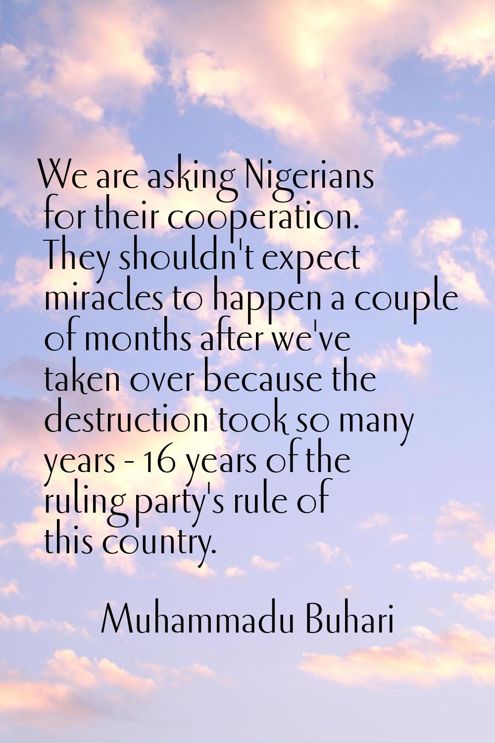 We are asking Nigerians for their cooperation. They shouldn't expect miracles to happen a couple of