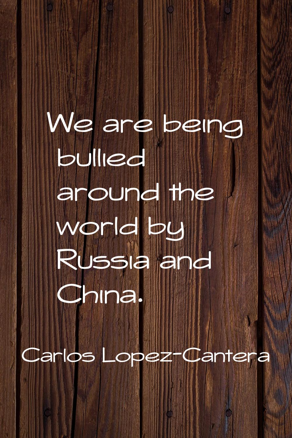 We are being bullied around the world by Russia and China.