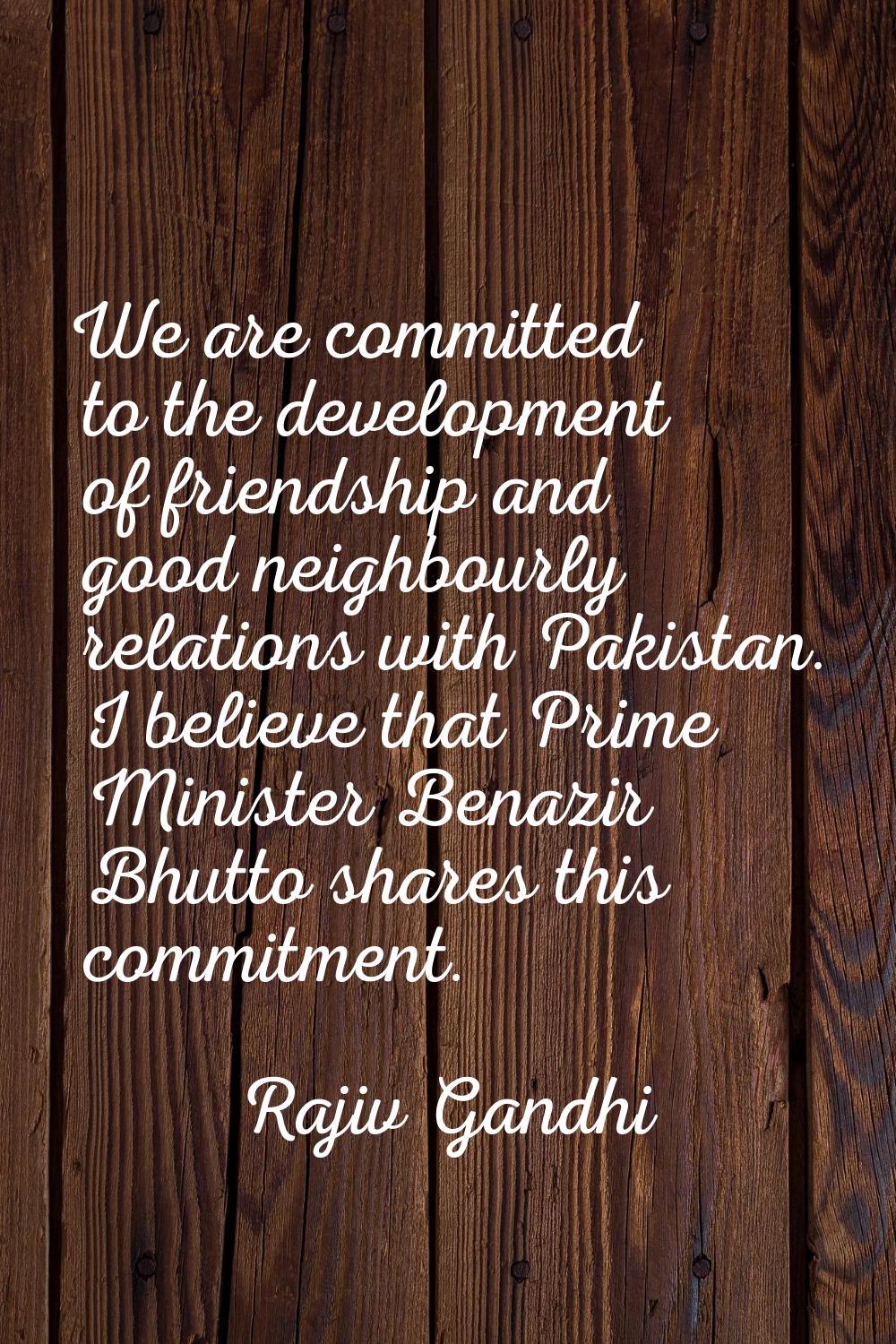We are committed to the development of friendship and good neighbourly relations with Pakistan. I b