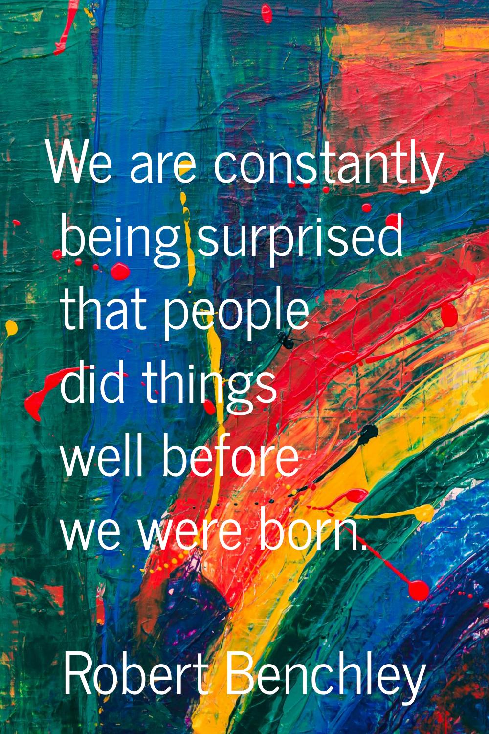 We are constantly being surprised that people did things well before we were born.
